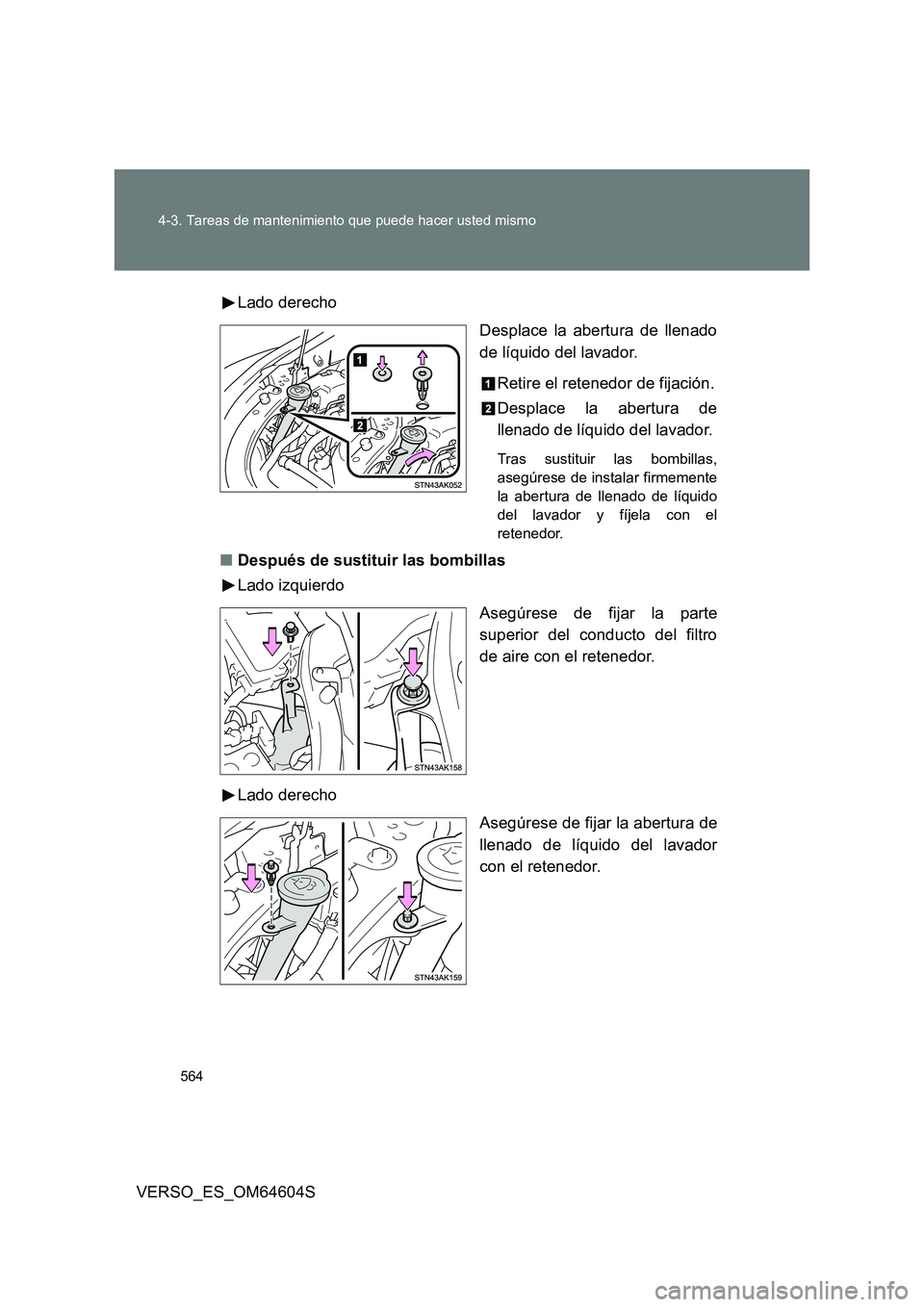 TOYOTA VERSO 2017  Manual del propietario (in Spanish) 564 
4-3. Tareas de mantenimiento que puede hacer usted mismo
VERSO_ES_OM64604S 
Lado derecho 
Desplace la abertura de llenado 
de líquido del lavador. 
Retire el retenedor de fijación. 
Desplace la