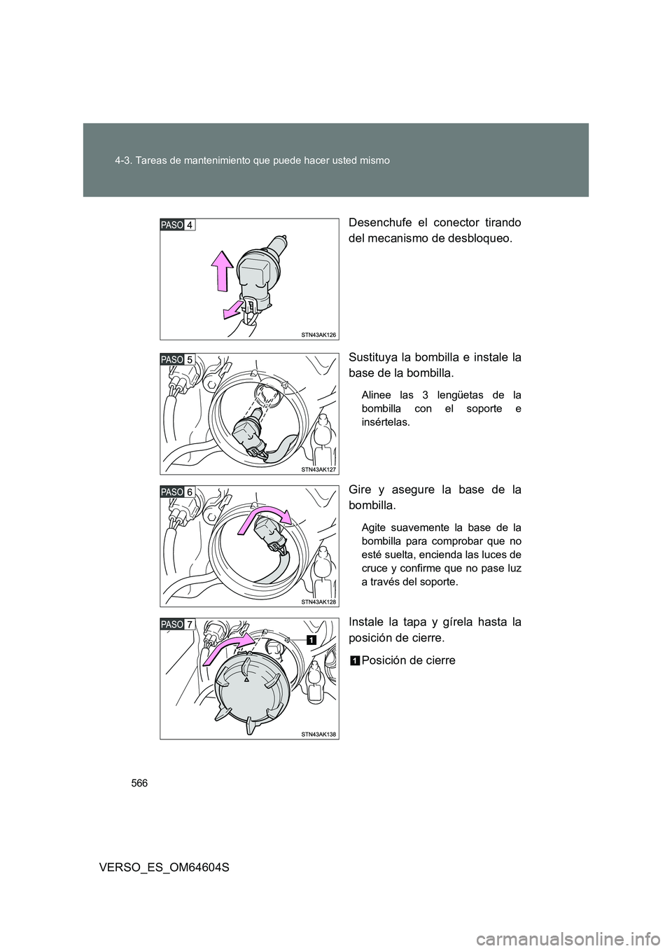 TOYOTA VERSO 2017  Manual del propietario (in Spanish) 566 
4-3. Tareas de mantenimiento que puede hacer usted mismo
VERSO_ES_OM64604S 
Desenchufe el conector tirando 
del mecanismo de desbloqueo. 
Sustituya la bombilla e instale la 
base de la bombilla.
