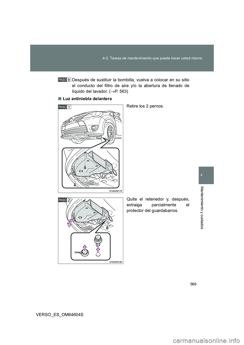 TOYOTA VERSO 2017  Manual del propietario (in Spanish) 569 
4-3. Tareas de mantenimiento que puede hacer usted mismo
4
Mantenimiento y cuidados
VERSO_ES_OM64604S 
Después de sustituir la bombilla, vuelva a colocar en su sitio 
el conducto del filtro de a