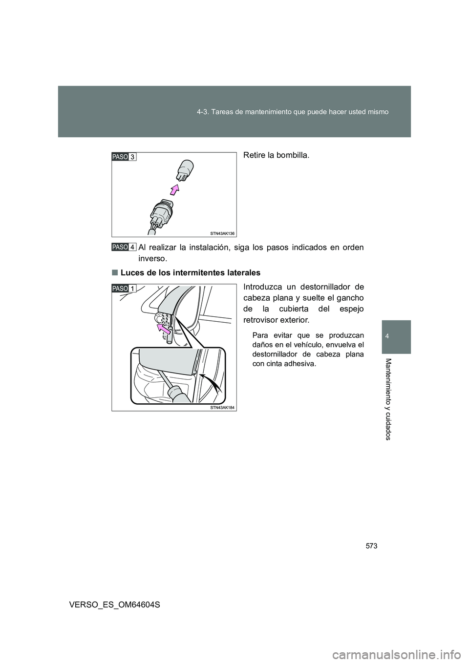 TOYOTA VERSO 2017  Manual del propietario (in Spanish) 573 
4-3. Tareas de mantenimiento que puede hacer usted mismo
4
Mantenimiento y cuidados
VERSO_ES_OM64604S 
Retire la bombilla. 
Al realizar la instalación, siga los pasos indicados en orden 
inverso