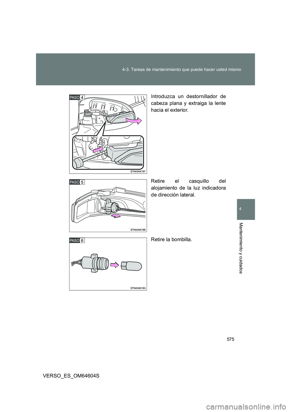TOYOTA VERSO 2017  Manual del propietario (in Spanish) 575 
4-3. Tareas de mantenimiento que puede hacer usted mismo
4
Mantenimiento y cuidados
VERSO_ES_OM64604S 
Introduzca un destornillador de 
cabeza plana y extraiga la lente 
hacia el exterior. 
Retir