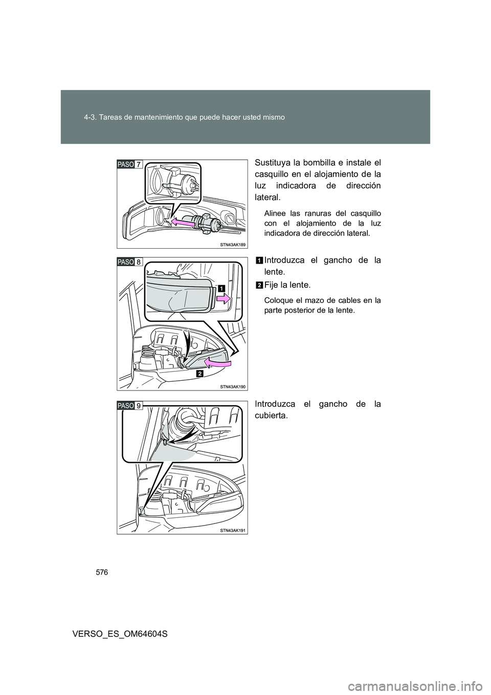 TOYOTA VERSO 2017  Manual del propietario (in Spanish) 576 
4-3. Tareas de mantenimiento que puede hacer usted mismo
VERSO_ES_OM64604S 
Sustituya la bombilla e instale el 
casquillo en el alojamiento de la 
luz indicadora de dirección 
lateral.
Alinee la