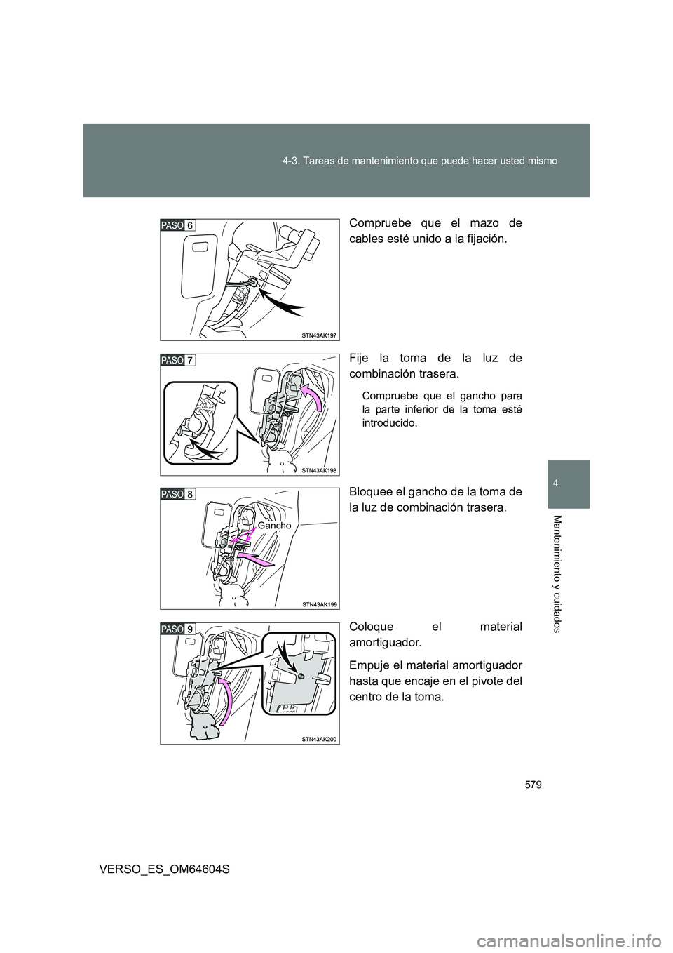 TOYOTA VERSO 2017  Manual del propietario (in Spanish) 579 
4-3. Tareas de mantenimiento que puede hacer usted mismo
4
Mantenimiento y cuidados
VERSO_ES_OM64604S 
Compruebe que el mazo de 
cables esté unido a la fijación. 
Fije la toma de la luz de 
com