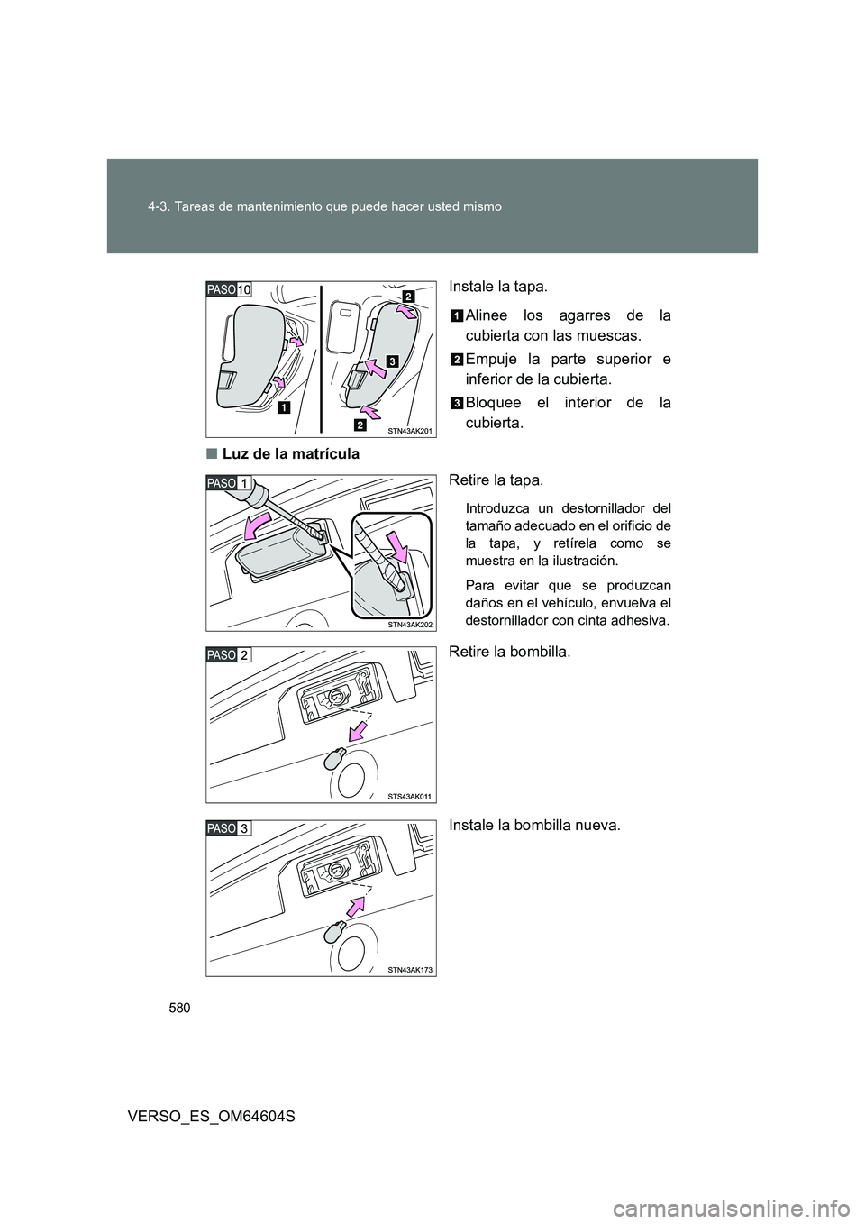 TOYOTA VERSO 2017  Manual del propietario (in Spanish) 580 
4-3. Tareas de mantenimiento que puede hacer usted mismo
VERSO_ES_OM64604S 
Instale la tapa. 
Alinee los agarres de la 
cubierta con las muescas. 
Empuje la parte superior e 
inferior de la cubie