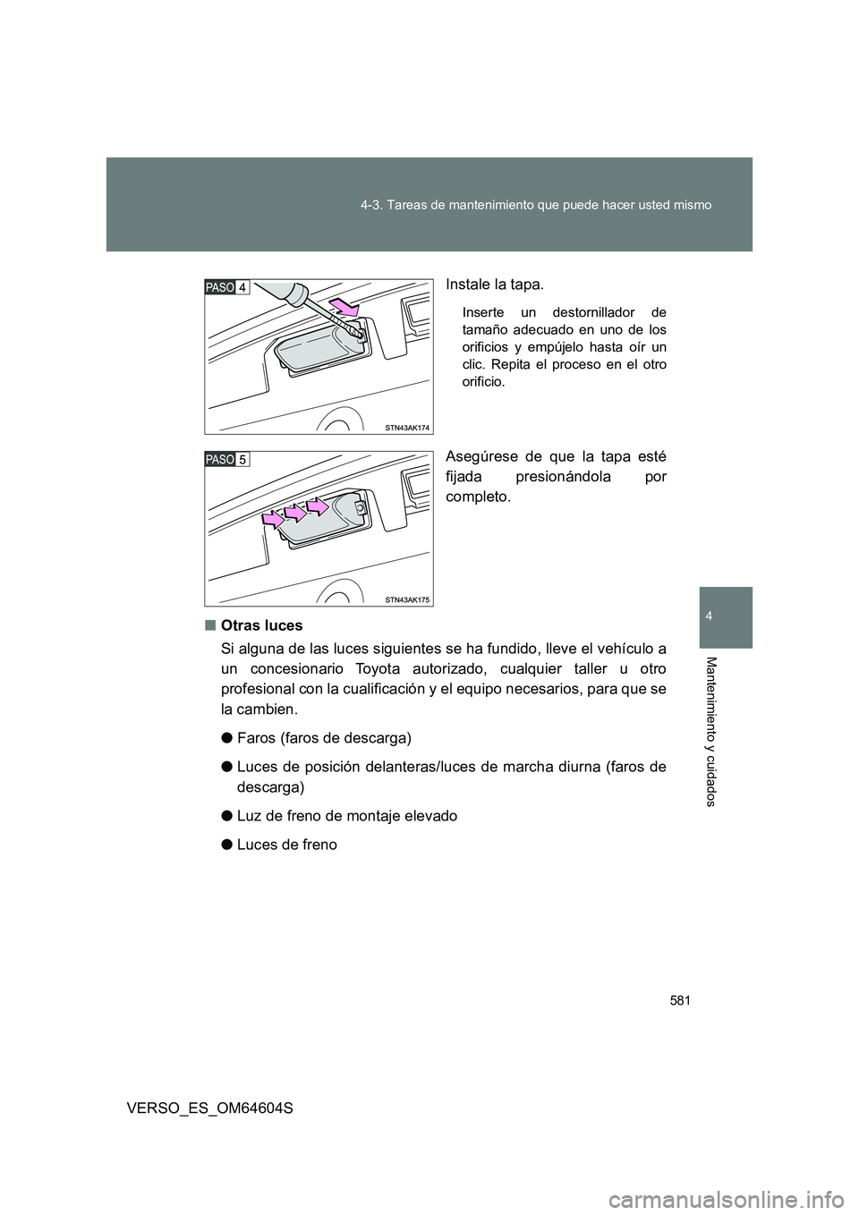 TOYOTA VERSO 2017 Manual del propietario (in Spanish) 581
4-3. Tareas de mantenimiento que puede hacer usted mismo
4
Mantenimiento y cuidados
VERSO_ES_OM64604S
Instale la tapa.
Inserte un destornillador de
tamaño adecuado en uno de los
orificios y em TOYOTA VERSO 2017 Manual del propietario (in Spanish) 581
4-3. Tareas de mantenimiento que puede hacer usted mismo
4
Mantenimiento y cuidados
VERSO_ES_OM64604S
Instale la tapa.
Inserte un destornillador de
tamaño adecuado en uno de los
orificios y em