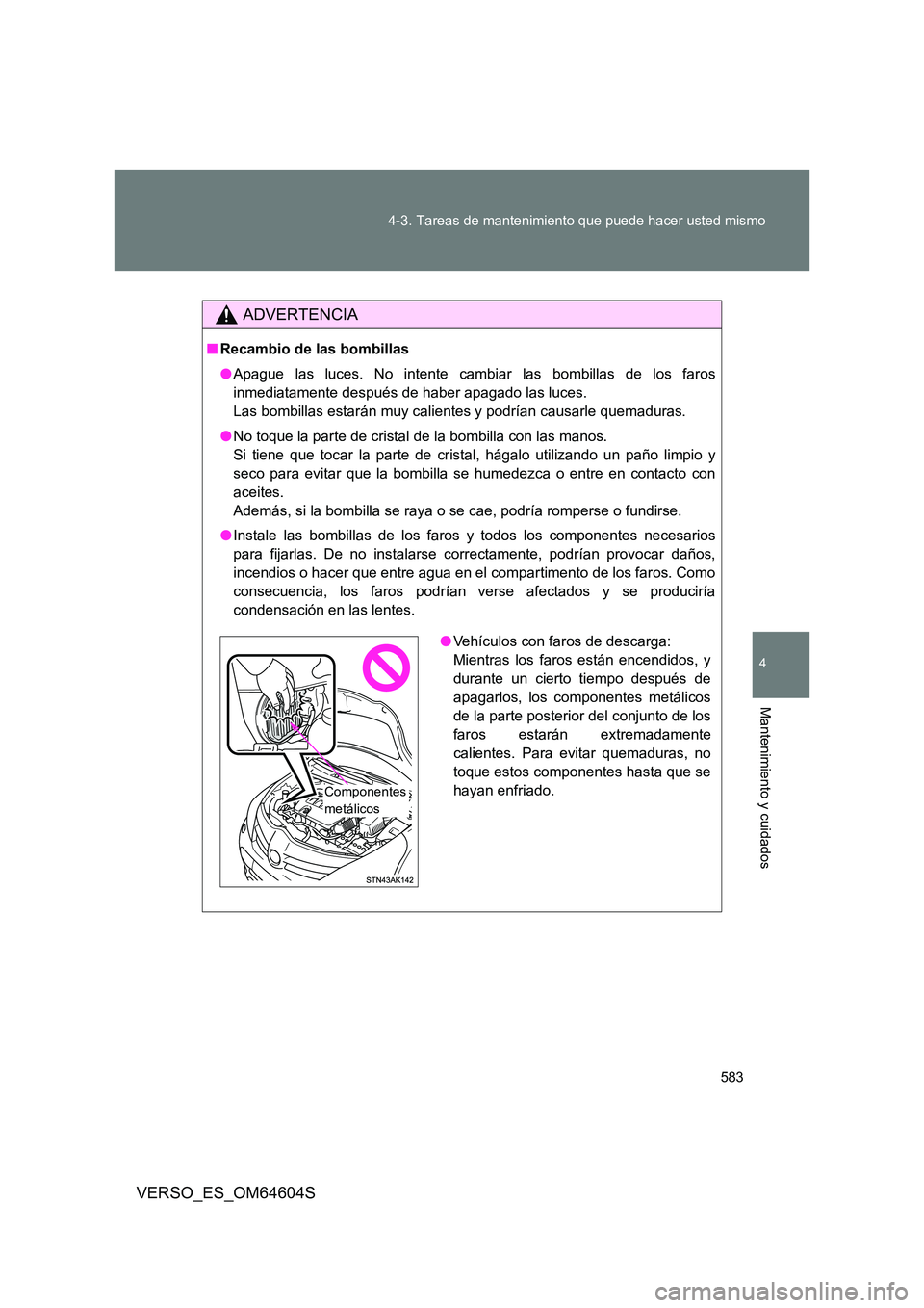 TOYOTA VERSO 2017 Manual del propietario (in Spanish) 583
4-3. Tareas de mantenimiento que puede hacer usted mismo
4
Mantenimiento y cuidados
VERSO_ES_OM64604S
ADVERTENCIA
■ Recambio de las bombillas
● Apague las luces. No intente cambiar las bombi TOYOTA VERSO 2017 Manual del propietario (in Spanish) 583
4-3. Tareas de mantenimiento que puede hacer usted mismo
4
Mantenimiento y cuidados
VERSO_ES_OM64604S
ADVERTENCIA
■ Recambio de las bombillas
● Apague las luces. No intente cambiar las bombi