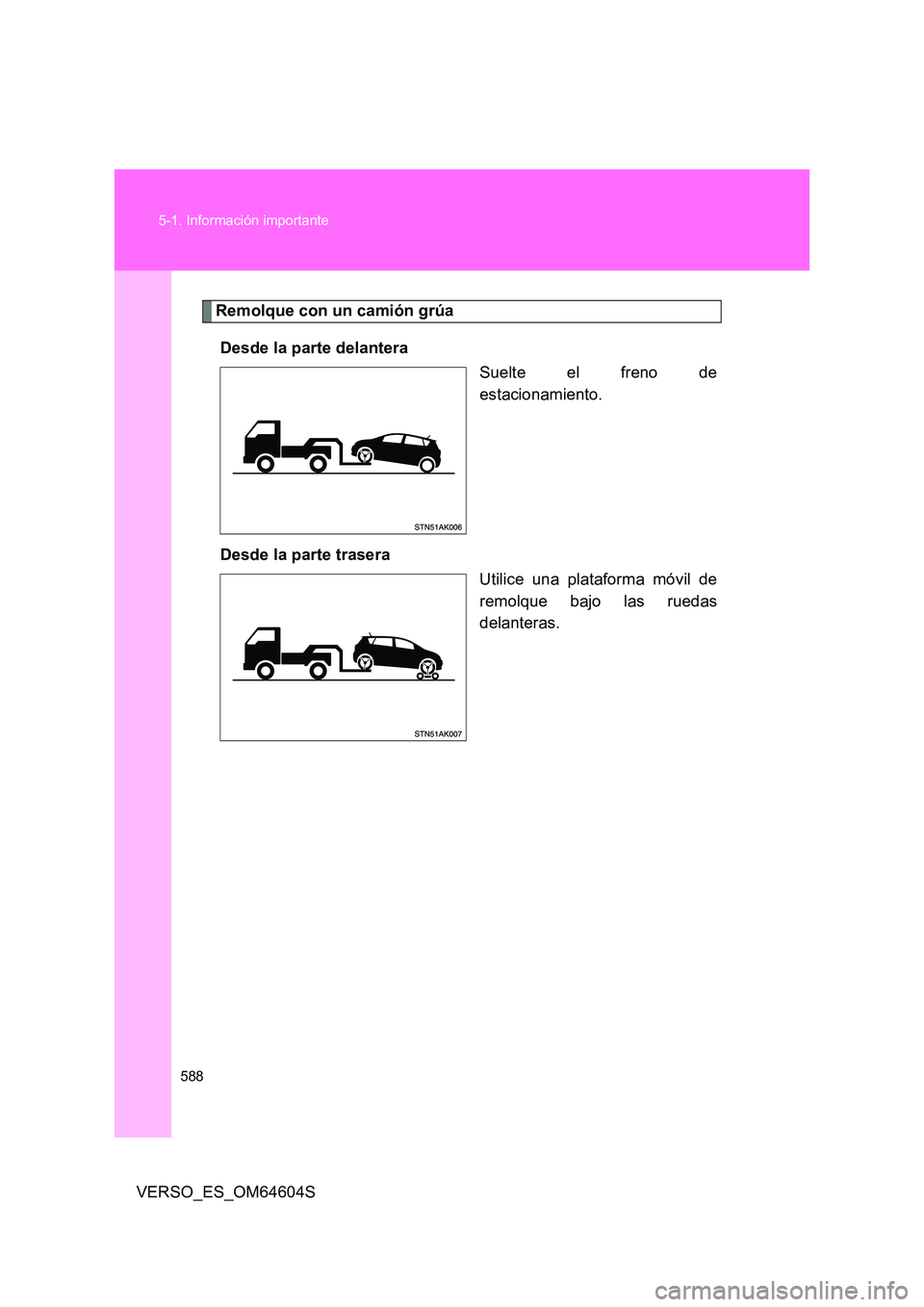 TOYOTA VERSO 2017 Manual del propietario (in Spanish) 588
5-1. Información importante
VERSO_ES_OM64604S
Remolque con un camión grúa
Desde la parte delantera
Suelte el freno de
estacionamiento.
Desde la parte trasera
Utilice una plataforma móvil TOYOTA VERSO 2017 Manual del propietario (in Spanish) 588
5-1. Información importante
VERSO_ES_OM64604S
Remolque con un camión grúa
Desde la parte delantera
Suelte el freno de
estacionamiento.
Desde la parte trasera
Utilice una plataforma móvil