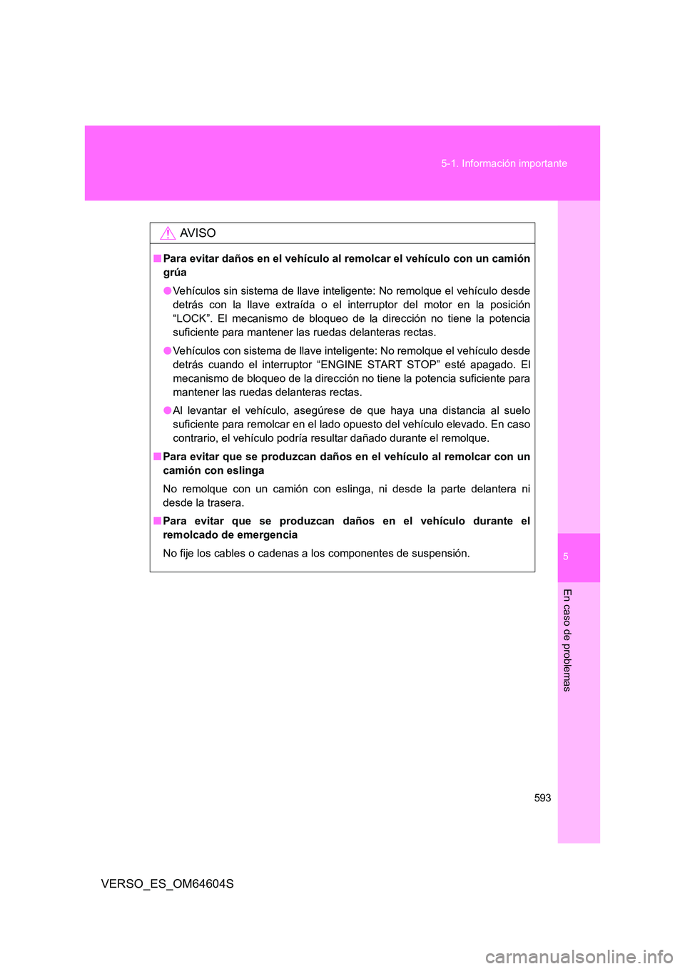 TOYOTA VERSO 2017  Manual del propietario (in Spanish) 5
593 
5-1. Información importante
En caso de problemas
VERSO_ES_OM64604S
AV I S O
■ Para evitar daños en el vehículo al remolcar el vehículo con un camión 
grúa 
● Vehículos sin sistema de