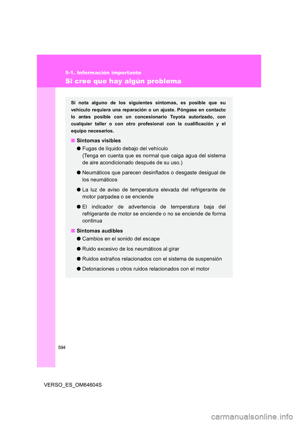 TOYOTA VERSO 2017  Manual del propietario (in Spanish) 594
5-1. Información importante
VERSO_ES_OM64604S
Si cree que hay algún problema
Si nota alguno de los siguientes síntomas, es posible que su 
vehículo requiera una reparación  o un ajuste. Póng