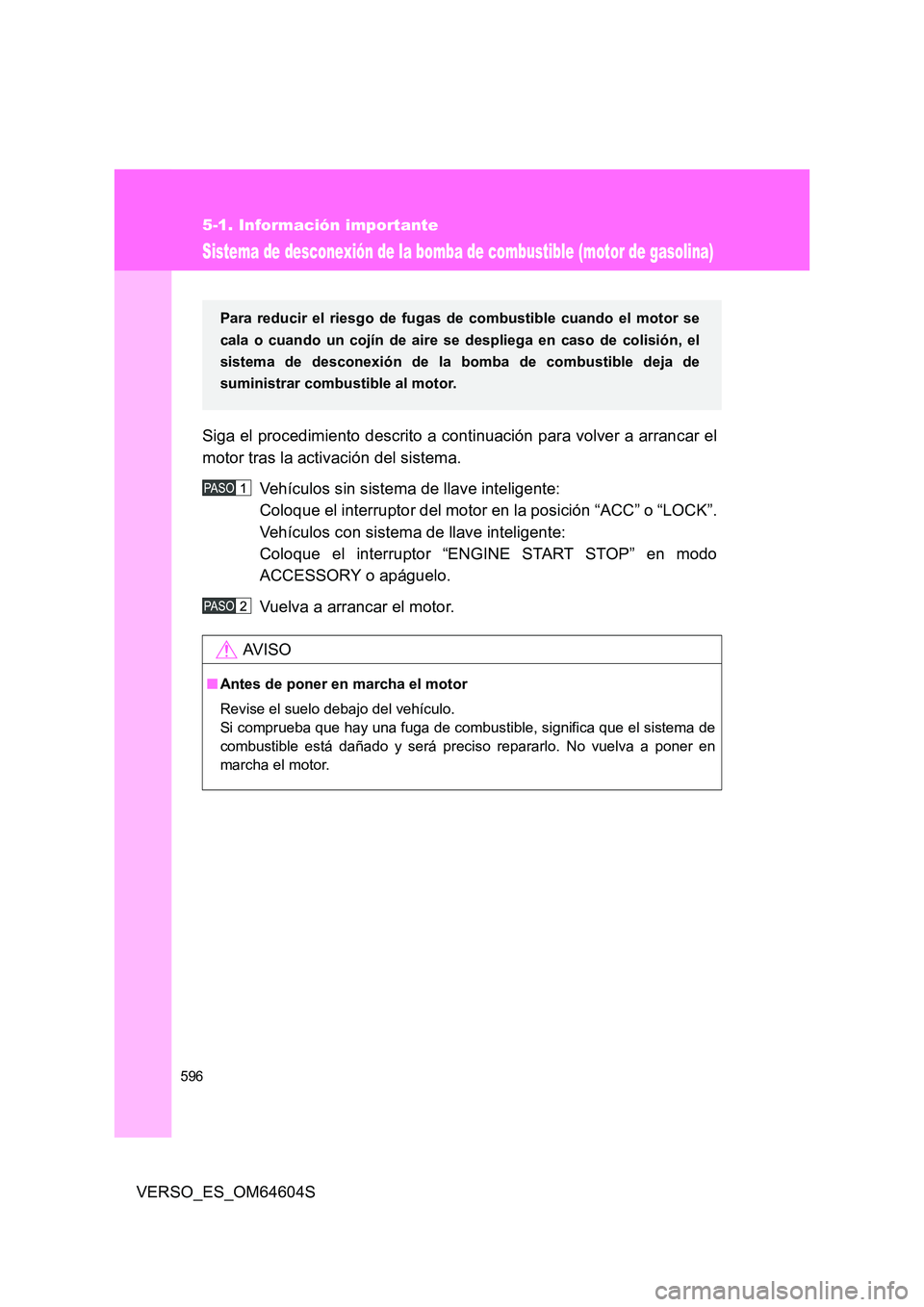 TOYOTA VERSO 2017  Manual del propietario (in Spanish) 596
5-1. Información importante
VERSO_ES_OM64604S
Sistema de desconexión de la bomba de combustible (motor de gasolina)
Siga el procedimiento descrito a continuación para volver a arrancar el 
moto