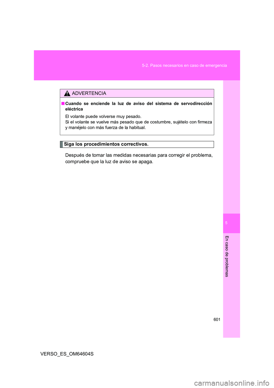 TOYOTA VERSO 2017  Manual del propietario (in Spanish) 5
601 
5-2. Pasos necesarios en caso de emergencia
En caso de problemas
VERSO_ES_OM64604S
Siga los procedimientos correctivos. 
Después de tomar las medidas necesarias para corregir el problema, 
com
