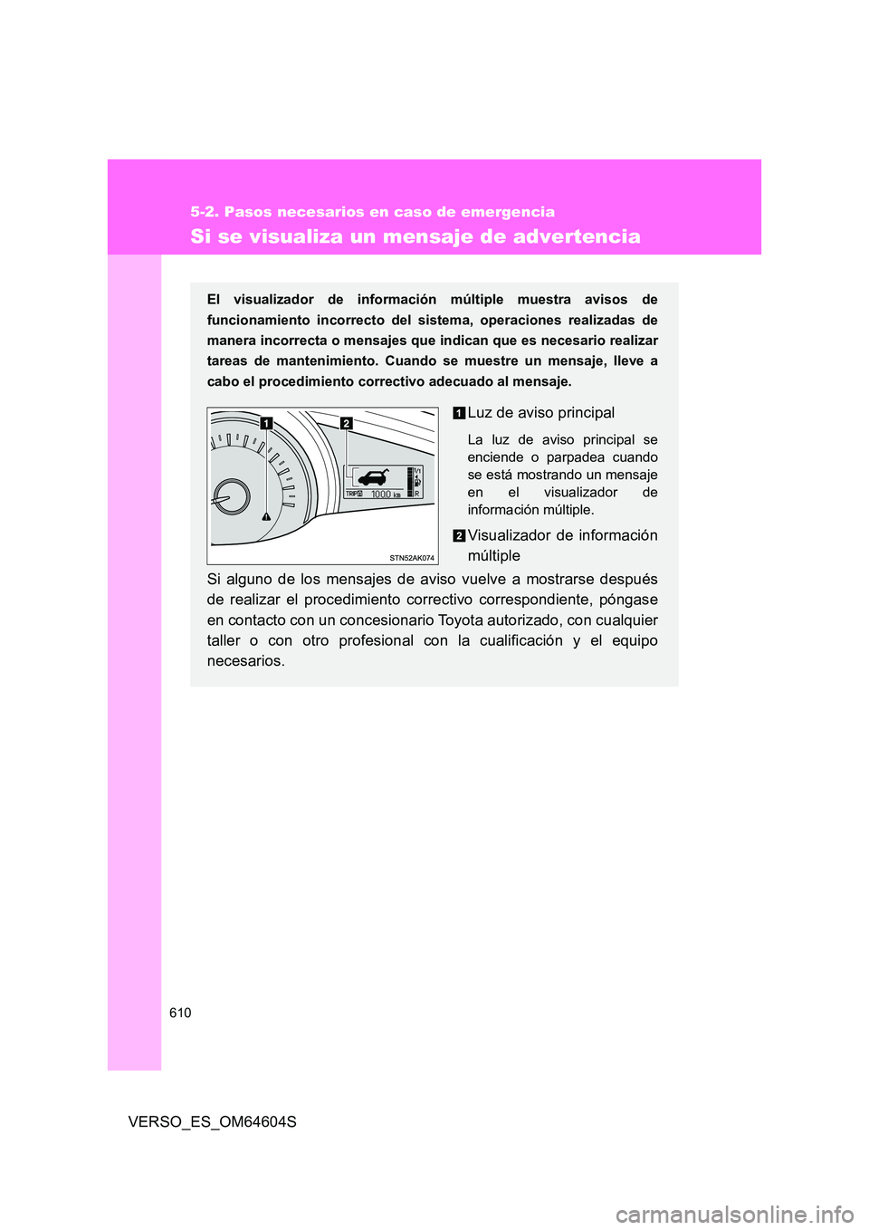 TOYOTA VERSO 2017  Manual del propietario (in Spanish) 610
5-2. Pasos necesarios en caso de emergencia
VERSO_ES_OM64604S
Si se visualiza un mensaje de advertencia
El visualizador de información múltiple muestra avisos de 
funcionamiento incorrecto del s