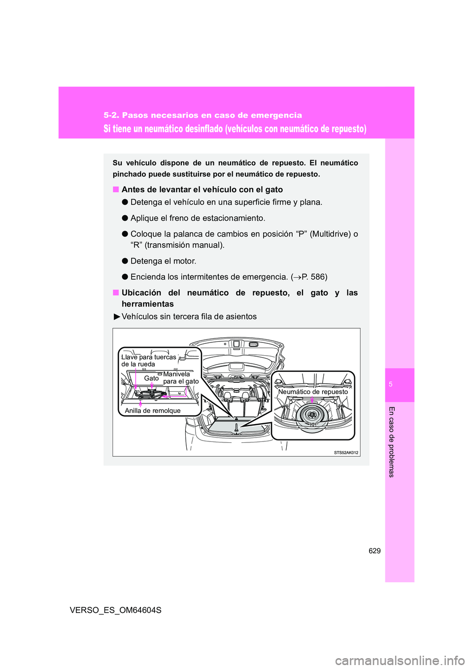 TOYOTA VERSO 2017  Manual del propietario (in Spanish) 5
629
5-2. Pasos necesarios en caso de emergencia
En caso de problemas
VERSO_ES_OM64604S
Si tiene un neumático desinflado (vehículos con neumático de repuesto)
Su vehículo dispone de un neumático