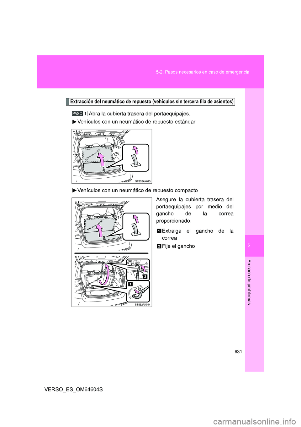 TOYOTA VERSO 2017  Manual del propietario (in Spanish) 5
631 
5-2. Pasos necesarios en caso de emergencia
En caso de problemas
VERSO_ES_OM64604S
Extracción del neumático de repuesto (vehículos sin tercera fila de asientos)
Abra la cubierta trasera del 