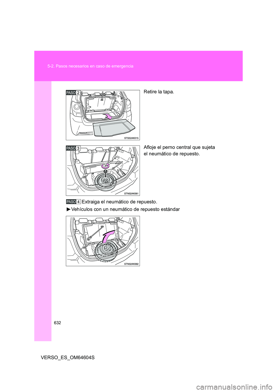 TOYOTA VERSO 2017  Manual del propietario (in Spanish) 632 
5-2. Pasos necesarios en caso de emergencia
VERSO_ES_OM64604S 
Retire la tapa. 
Afloje el perno central que sujeta 
el neumático de repuesto. 
Extraiga el neumático de repuesto. 
Vehículos con