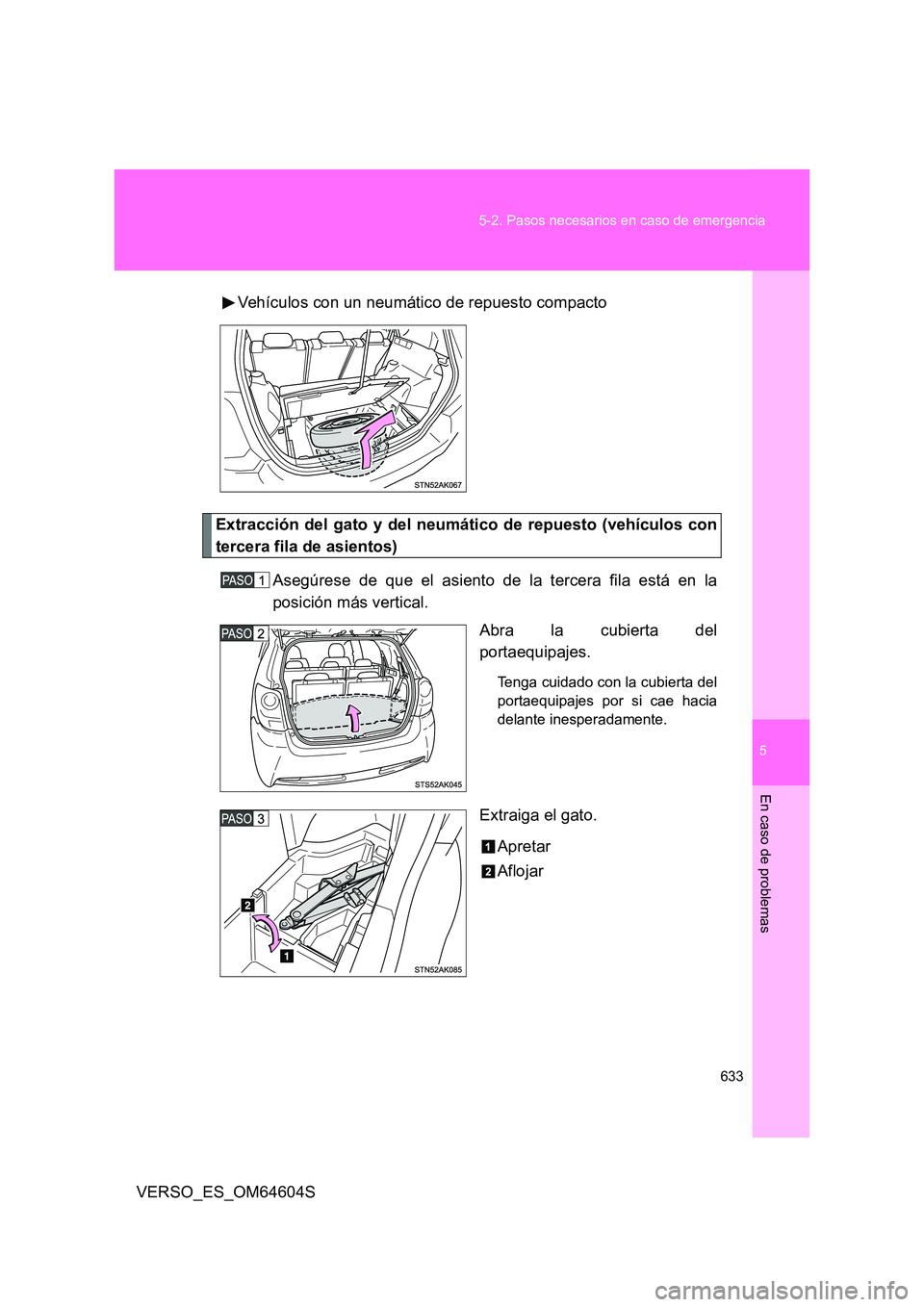TOYOTA VERSO 2017  Manual del propietario (in Spanish) 5
633 
5-2. Pasos necesarios en caso de emergencia
En caso de problemas
VERSO_ES_OM64604S 
Vehículos con un neumático de repuesto compacto
Extracción del gato y del neumático de repuesto (vehícul