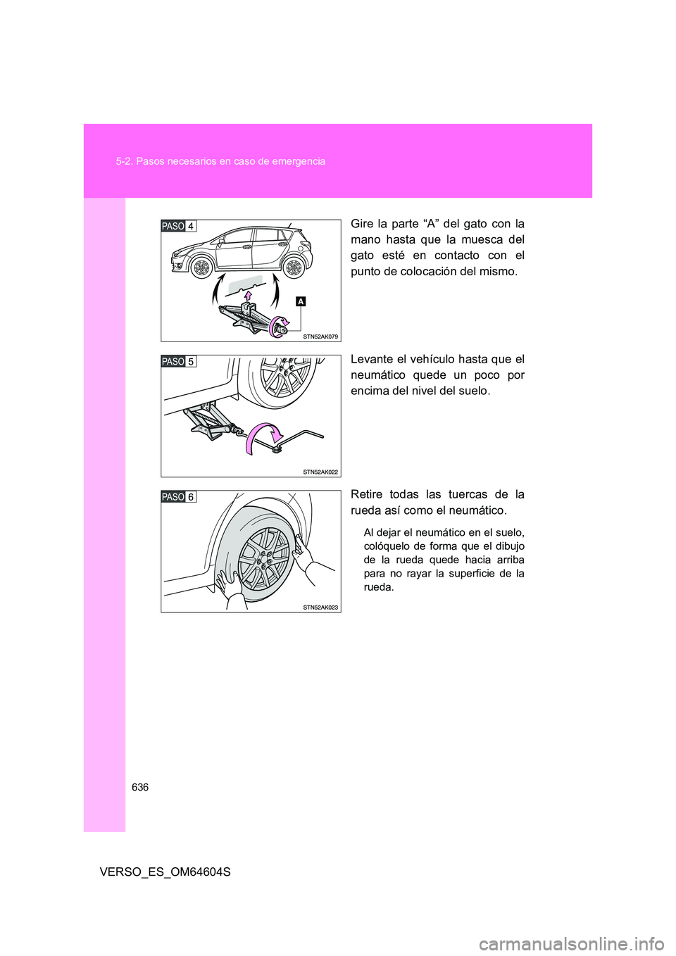 TOYOTA VERSO 2017  Manual del propietario (in Spanish) 636 
5-2. Pasos necesarios en caso de emergencia
VERSO_ES_OM64604S 
Gire la parte “A” del gato con la 
mano hasta que la muesca del 
gato esté en contacto con el 
punto de colocación del mismo. 