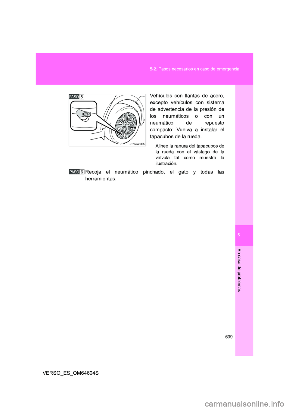 TOYOTA VERSO 2017  Manual del propietario (in Spanish) 5
639 
5-2. Pasos necesarios en caso de emergencia
En caso de problemas
VERSO_ES_OM64604S 
Vehículos con llantas de acero, 
excepto vehículos con sistema 
de advertencia de la presión de 
los neum