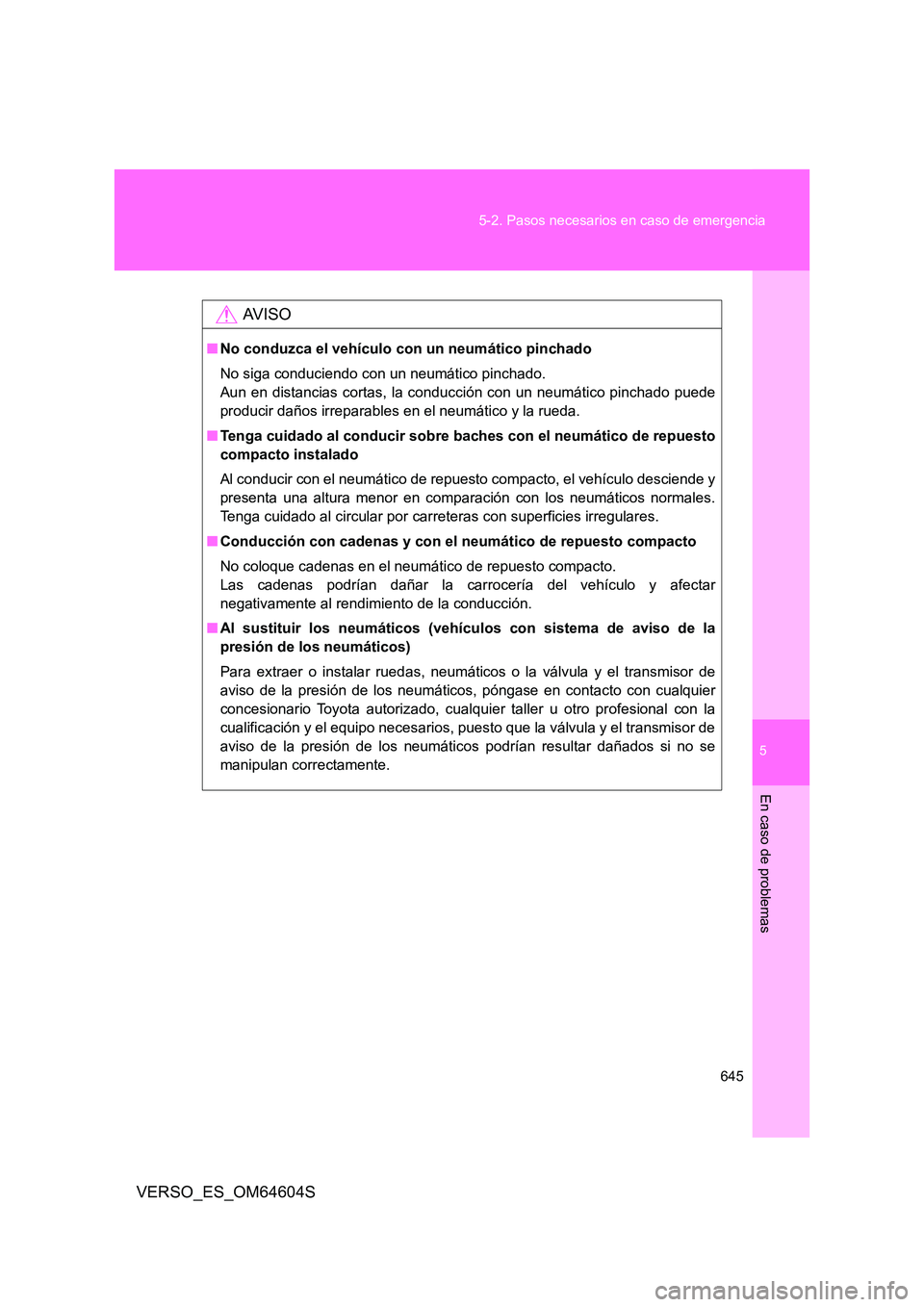 TOYOTA VERSO 2017 Manual del propietario (in Spanish) 5
645
5-2. Pasos necesarios en caso de emergencia
En caso de problemas
VERSO_ES_OM64604S
AV I S O
■ No conduzca el vehículo con un neumático pinchado
No siga conduciendo con un neumático pincha TOYOTA VERSO 2017 Manual del propietario (in Spanish) 5
645
5-2. Pasos necesarios en caso de emergencia
En caso de problemas
VERSO_ES_OM64604S
AV I S O
■ No conduzca el vehículo con un neumático pinchado
No siga conduciendo con un neumático pincha