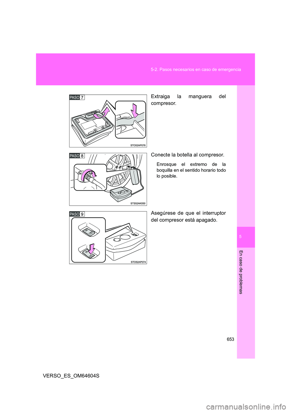 TOYOTA VERSO 2017  Manual del propietario (in Spanish) 5
653 
5-2. Pasos necesarios en caso de emergencia
En caso de problemas
VERSO_ES_OM64604S 
Extraiga la manguera del 
compresor. 
Conecte la botella al compresor.
Enrosque el extremo de la 
boquilla en