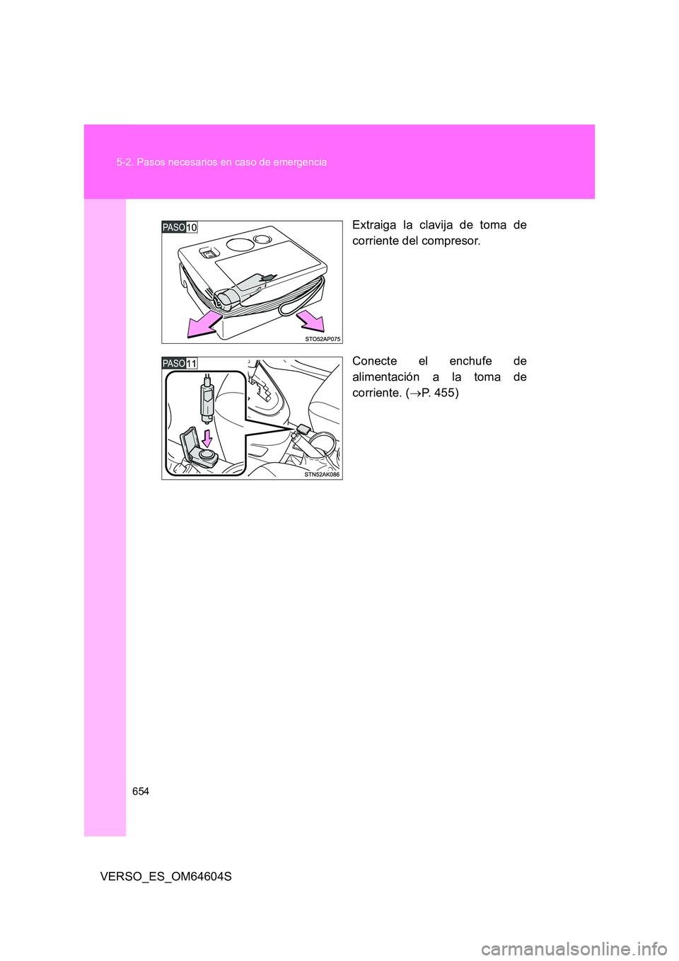 TOYOTA VERSO 2017  Manual del propietario (in Spanish) 654 
5-2. Pasos necesarios en caso de emergencia
VERSO_ES_OM64604S 
Extraiga la clavija de toma de 
corriente del compresor. 
Conecte el enchufe de 
alimentación a la toma de 
corriente. ( P. 455)