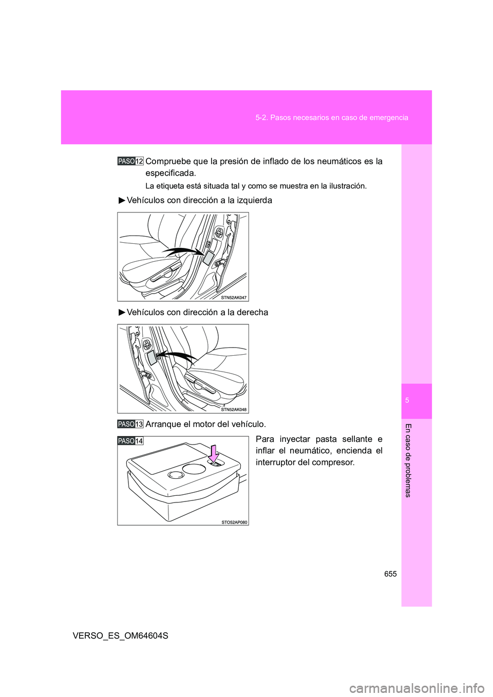 TOYOTA VERSO 2017  Manual del propietario (in Spanish) 5
655 
5-2. Pasos necesarios en caso de emergencia
En caso de problemas
VERSO_ES_OM64604S 
Compruebe que la presión de inflado de los neumáticos es la 
especificada.
La etiqueta está situada tal y 