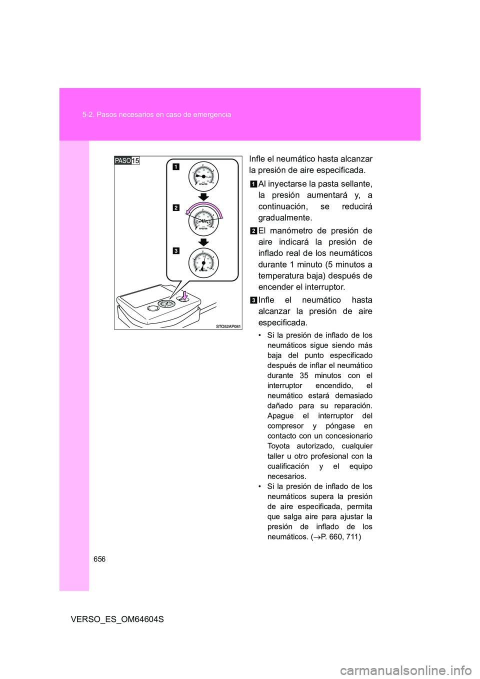 TOYOTA VERSO 2017  Manual del propietario (in Spanish) 656 
5-2. Pasos necesarios en caso de emergencia
VERSO_ES_OM64604S 
Infle el neumático hasta alcanzar 
la presión de aire especificada. 
Al inyectarse la pasta sellante, 
la presión aumentará y, a