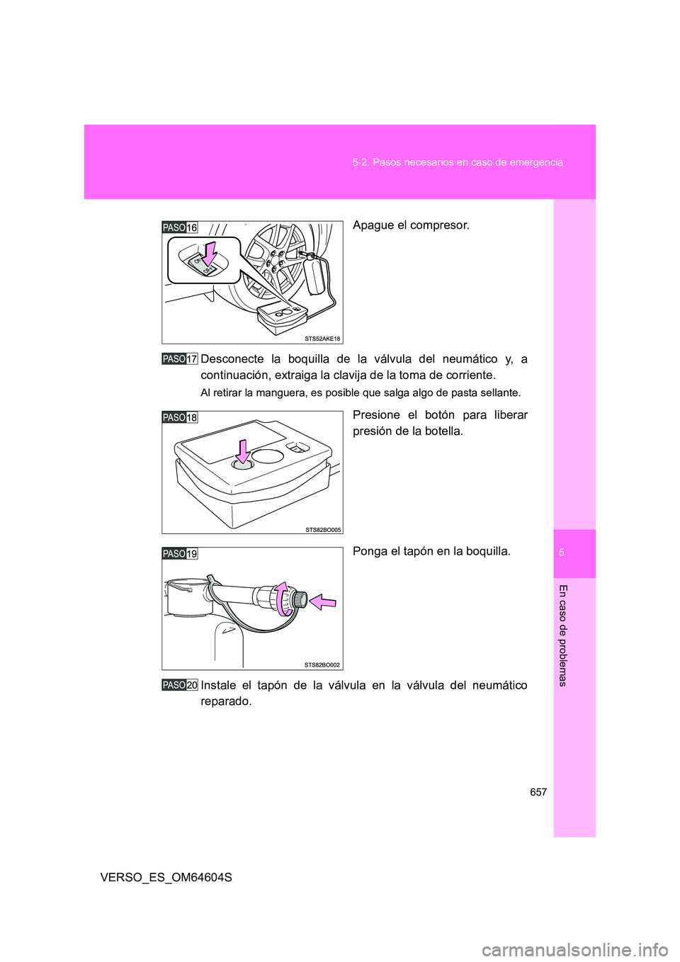 TOYOTA VERSO 2017  Manual del propietario (in Spanish) 5
657 
5-2. Pasos necesarios en caso de emergencia
En caso de problemas
VERSO_ES_OM64604S 
Apague el compresor. 
Desconecte la boquilla de la válvula del neumático y, a 
continuación, extraiga la c