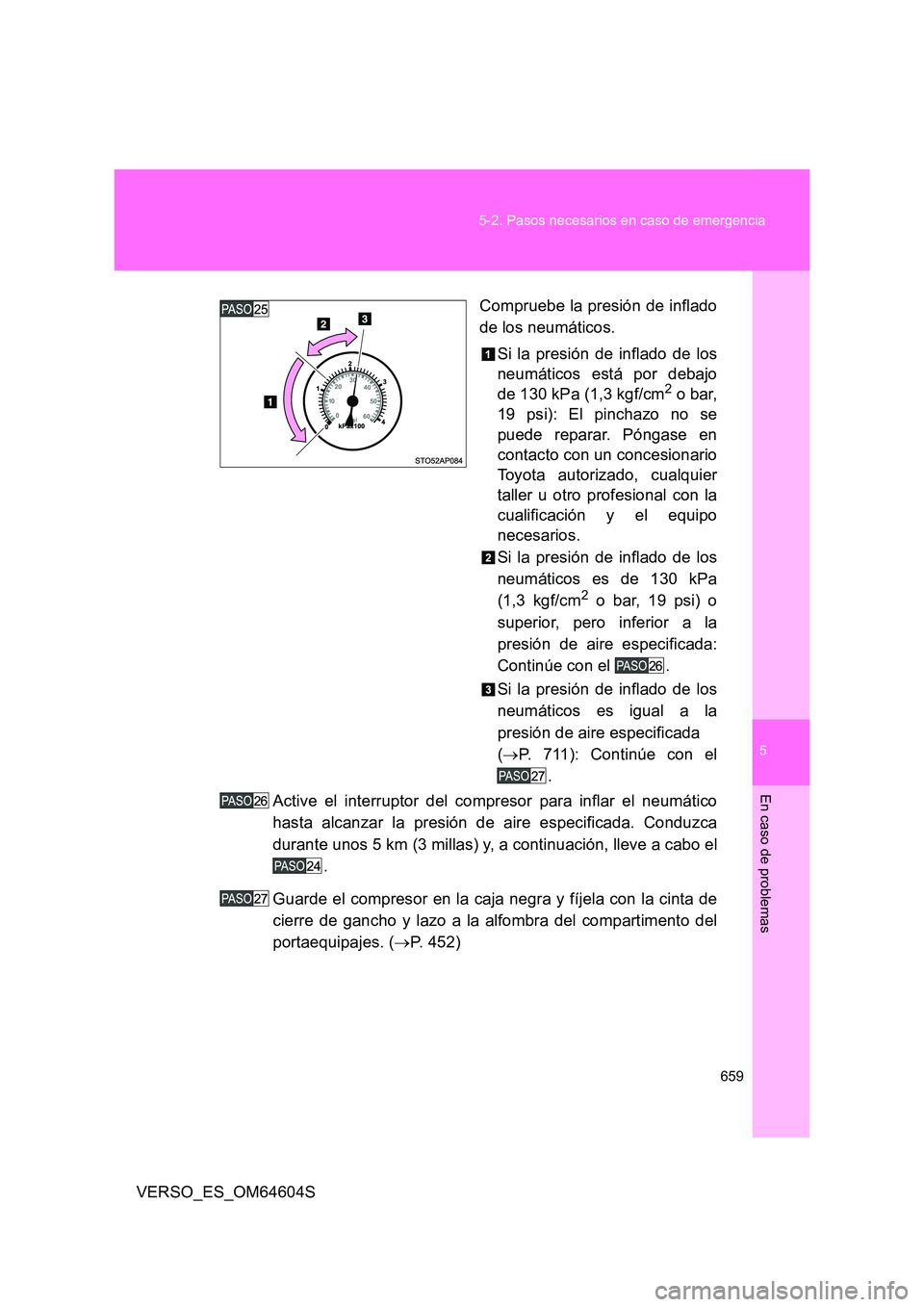 TOYOTA VERSO 2017  Manual del propietario (in Spanish) 5
659 
5-2. Pasos necesarios en caso de emergencia
En caso de problemas
VERSO_ES_OM64604S 
Compruebe la presión de inflado 
de los neumáticos. 
Si la presión de inflado de los 
neumáticos está po