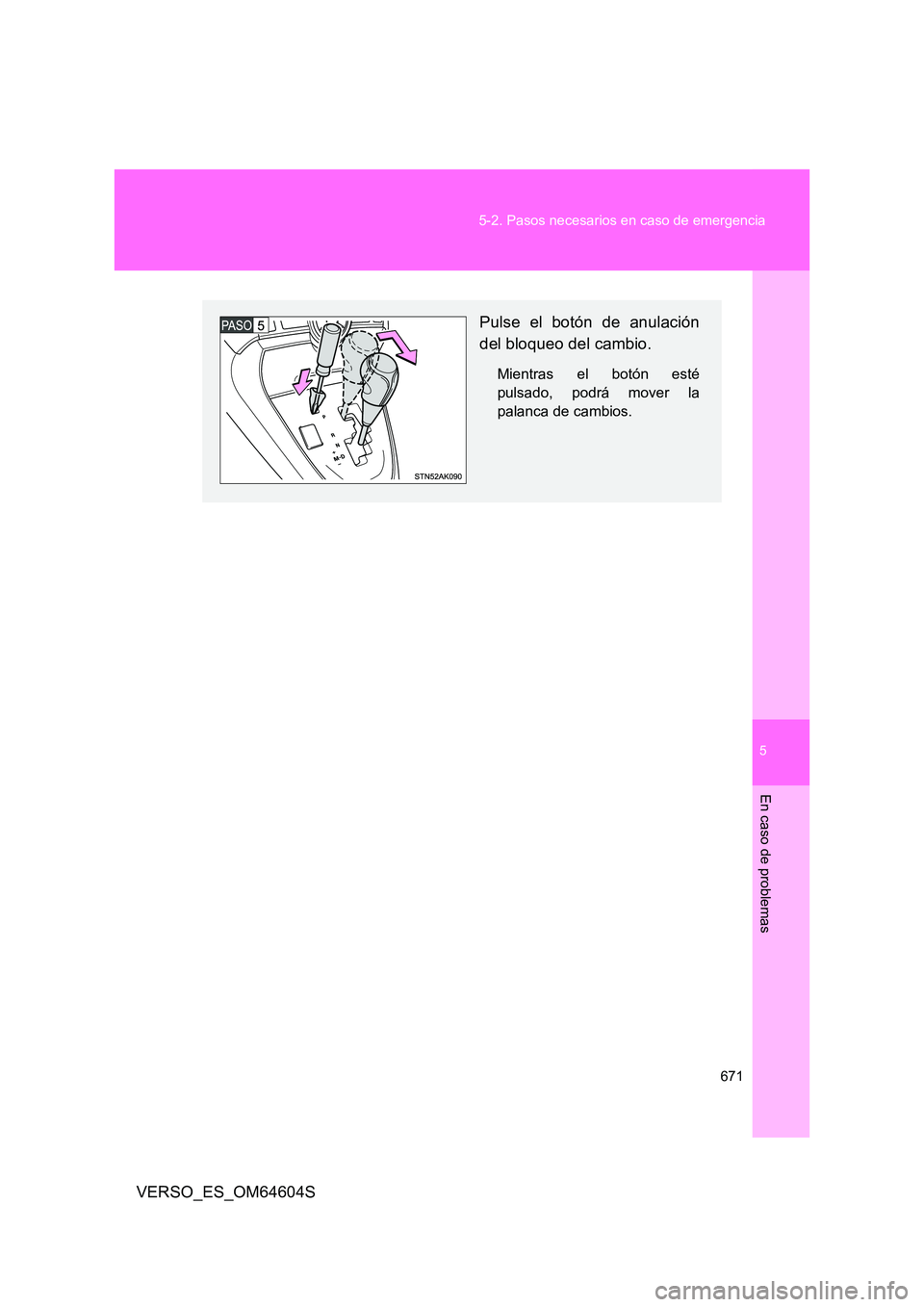 TOYOTA VERSO 2017 Manual del propietario (in Spanish) 5
671
5-2. Pasos necesarios en caso de emergencia
En caso de problemas
VERSO_ES_OM64604S
Pulse el botón de anulación
del bloqueo del cambio.
Mientras el botón esté
pulsado, podrá mover la
pala TOYOTA VERSO 2017 Manual del propietario (in Spanish) 5
671
5-2. Pasos necesarios en caso de emergencia
En caso de problemas
VERSO_ES_OM64604S
Pulse el botón de anulación
del bloqueo del cambio.
Mientras el botón esté
pulsado, podrá mover la
pala