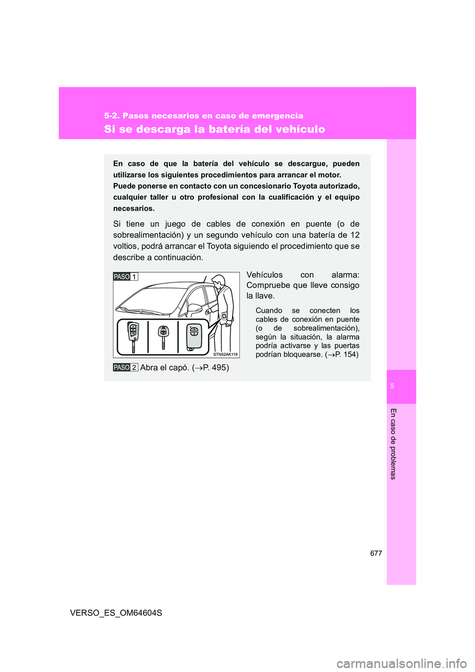 TOYOTA VERSO 2017 Manual del propietario (in Spanish) 5
677
5-2. Pasos necesarios en caso de emergencia
En caso de problemas
VERSO_ES_OM64604S
Si se descarga la batería del vehículo
En caso de que la batería del vehículo se descargue, pueden
utiliza TOYOTA VERSO 2017 Manual del propietario (in Spanish) 5
677
5-2. Pasos necesarios en caso de emergencia
En caso de problemas
VERSO_ES_OM64604S
Si se descarga la batería del vehículo
En caso de que la batería del vehículo se descargue, pueden
utiliza