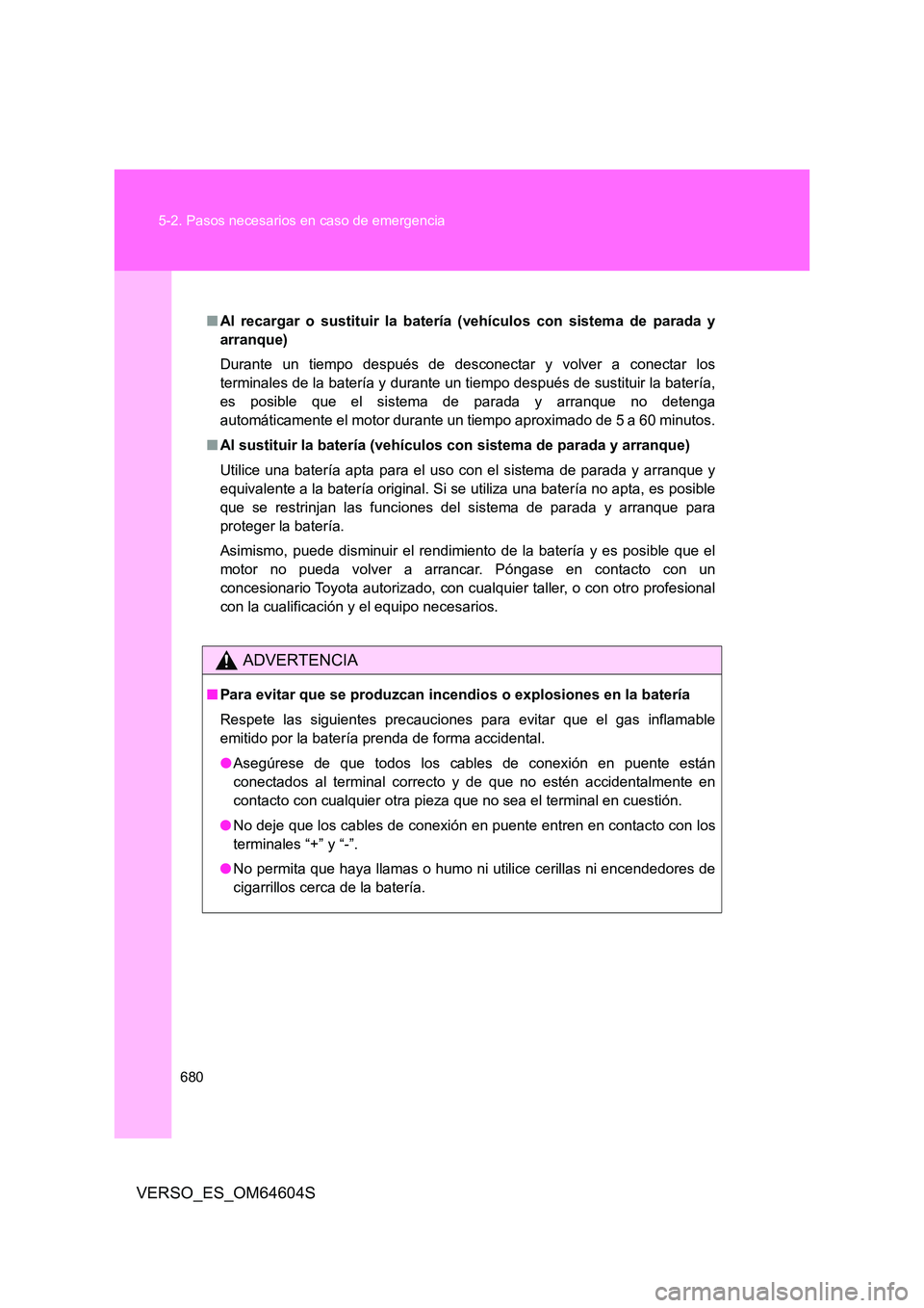 TOYOTA VERSO 2017 Manual del propietario (in Spanish) 680
5-2. Pasos necesarios en caso de emergencia
VERSO_ES_OM64604S
■ Al recargar o sustituir la batería (vehículos con sistema de parada y
arranque)
Durante un tiempo después de desconectar y v TOYOTA VERSO 2017 Manual del propietario (in Spanish) 680
5-2. Pasos necesarios en caso de emergencia
VERSO_ES_OM64604S
■ Al recargar o sustituir la batería (vehículos con sistema de parada y
arranque)
Durante un tiempo después de desconectar y v