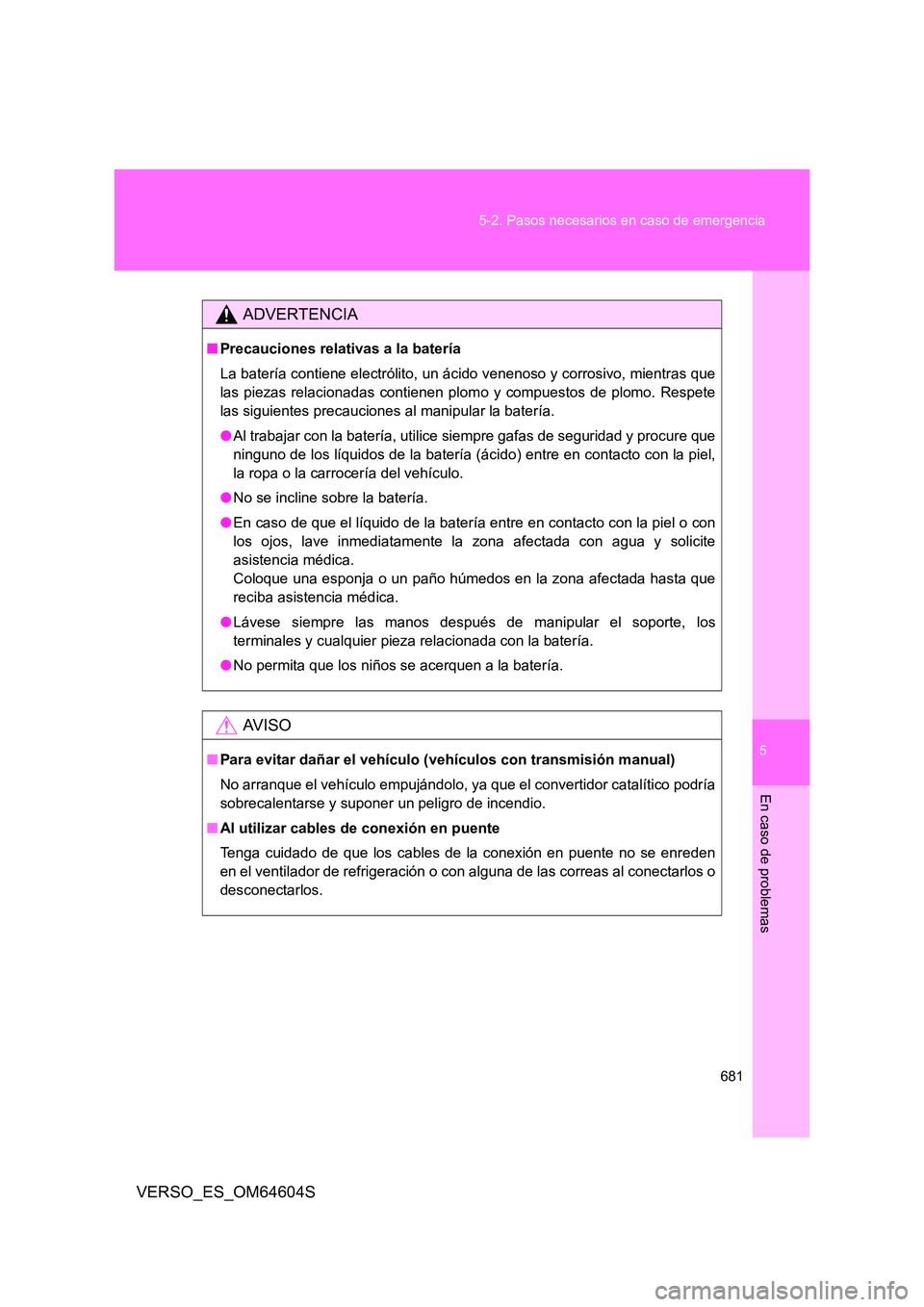 TOYOTA VERSO 2017 Manual del propietario (in Spanish) 5
681
5-2. Pasos necesarios en caso de emergencia
En caso de problemas
VERSO_ES_OM64604S
ADVERTENCIA
■ Precauciones relativas a la batería
La batería contiene electrólito, un ácido venenoso y TOYOTA VERSO 2017 Manual del propietario (in Spanish) 5
681
5-2. Pasos necesarios en caso de emergencia
En caso de problemas
VERSO_ES_OM64604S
ADVERTENCIA
■ Precauciones relativas a la batería
La batería contiene electrólito, un ácido venenoso y