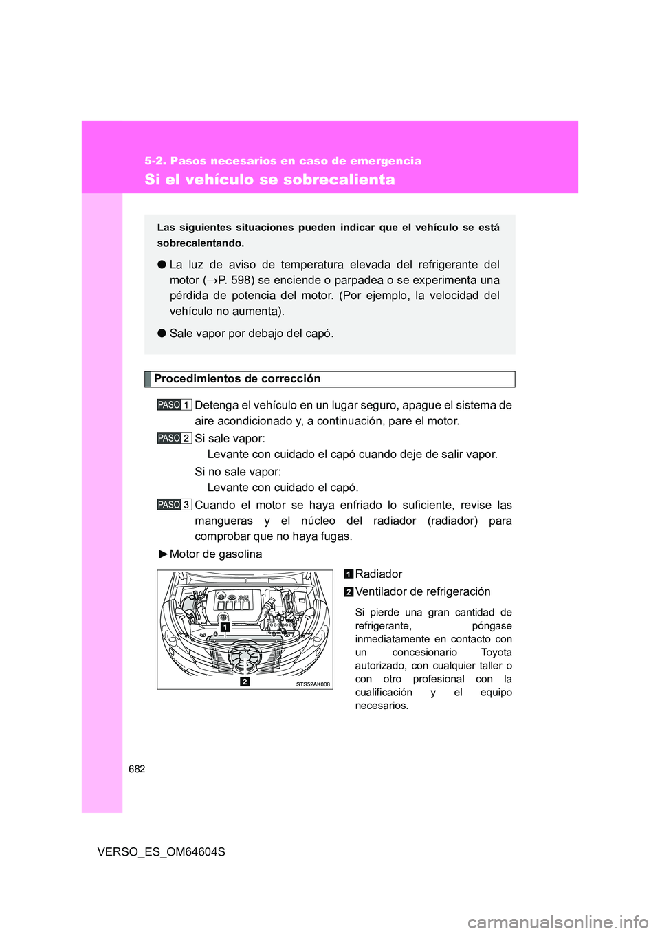 TOYOTA VERSO 2017 Manual del propietario (in Spanish) 682
5-2. Pasos necesarios en caso de emergencia
VERSO_ES_OM64604S
Si el vehículo se sobrecalienta
Procedimientos de corrección
Detenga el vehículo en un lugar seguro, apague el sistema de
aire ac TOYOTA VERSO 2017 Manual del propietario (in Spanish) 682
5-2. Pasos necesarios en caso de emergencia
VERSO_ES_OM64604S
Si el vehículo se sobrecalienta
Procedimientos de corrección
Detenga el vehículo en un lugar seguro, apague el sistema de
aire ac