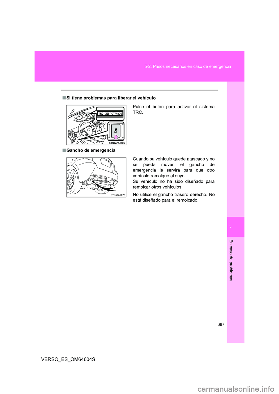 TOYOTA VERSO 2017 Manual del propietario (in Spanish) 5
687
5-2. Pasos necesarios en caso de emergencia
En caso de problemas
VERSO_ES_OM64604S
■ Si tiene problemas para liberar el vehículo
■ Gancho de emergencia
Pulse el botón para activar el sis TOYOTA VERSO 2017 Manual del propietario (in Spanish) 5
687
5-2. Pasos necesarios en caso de emergencia
En caso de problemas
VERSO_ES_OM64604S
■ Si tiene problemas para liberar el vehículo
■ Gancho de emergencia
Pulse el botón para activar el sis