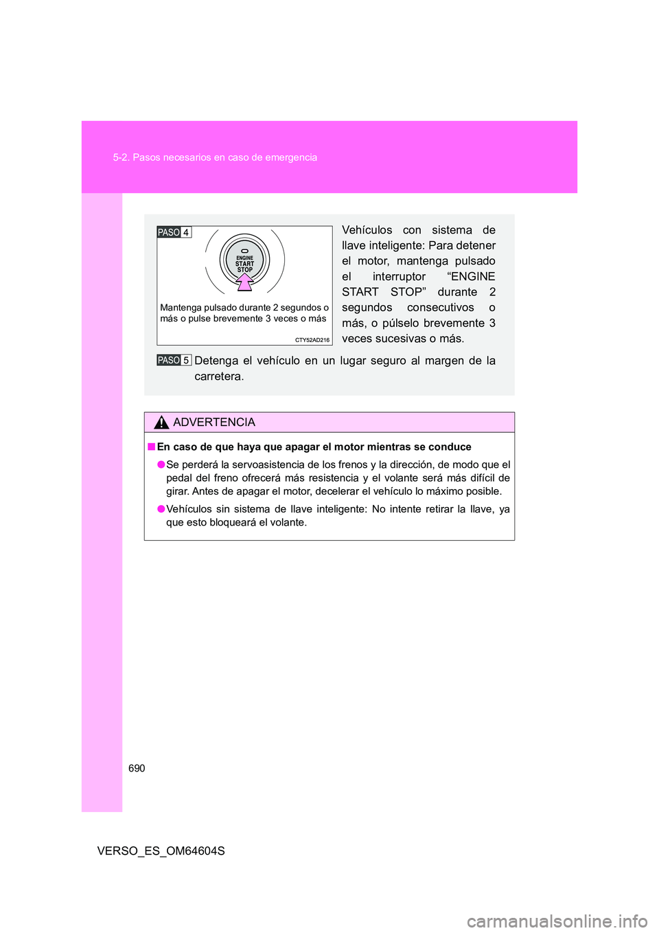 TOYOTA VERSO 2017 Manual del propietario (in Spanish) 690
5-2. Pasos necesarios en caso de emergencia
VERSO_ES_OM64604S
ADVERTENCIA
■ En caso de que haya que apagar el motor mientras se conduce
● Se perderá la servoasistencia de los frenos y la di TOYOTA VERSO 2017 Manual del propietario (in Spanish) 690
5-2. Pasos necesarios en caso de emergencia
VERSO_ES_OM64604S
ADVERTENCIA
■ En caso de que haya que apagar el motor mientras se conduce
● Se perderá la servoasistencia de los frenos y la di