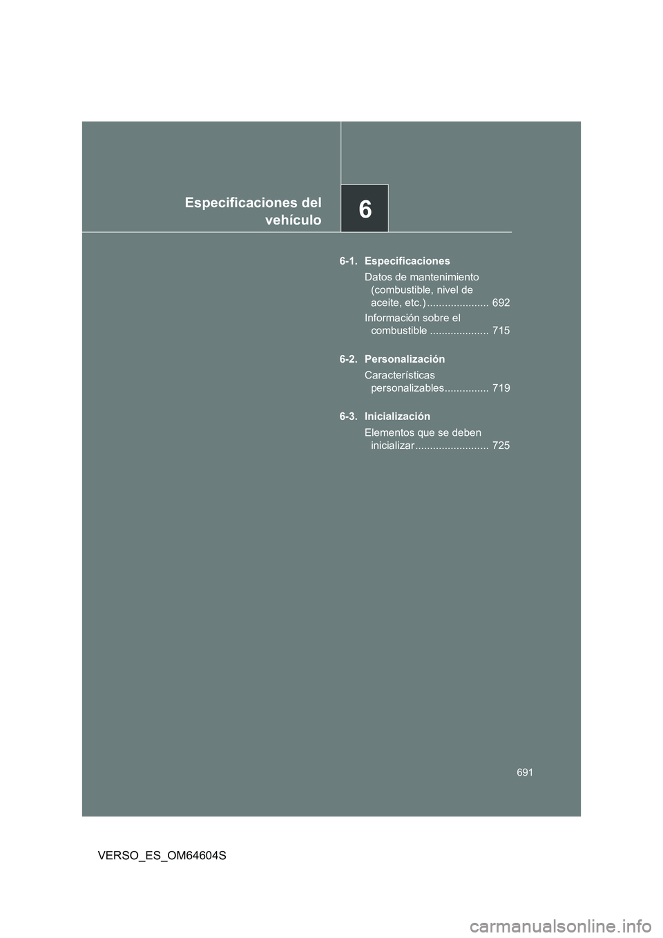 TOYOTA VERSO 2017  Manual del propietario (in Spanish) 6Especificaciones del 
vehículo
691
VERSO_ES_OM64604S
6-1. Especificaciones 
Datos de mantenimiento  
(combustible, nivel de 
aceite, etc.) .....................  692 
Información sobre el  
combust