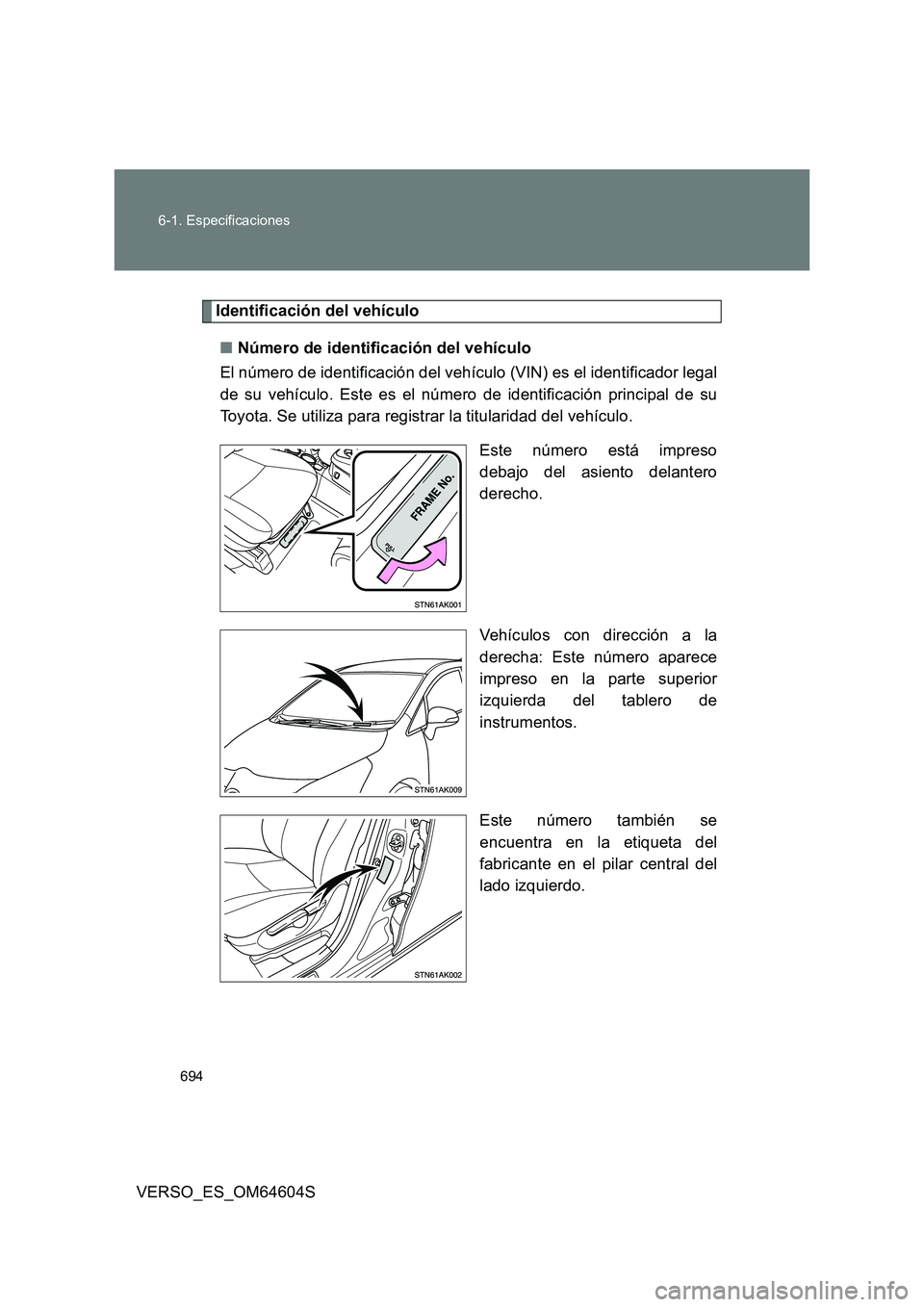 TOYOTA VERSO 2017  Manual del propietario (in Spanish) 694 
6-1. Especificaciones
VERSO_ES_OM64604S
Identificación del vehículo 
■ Número de identificación del vehículo 
El número de identificación del vehículo (VIN) es el identificador legal 
d