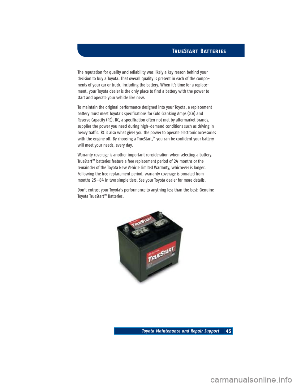 TOYOTA 4RUNNER 2004 N210 / 4.G Scheduled Maintenance Guide Toyota Maintenance and Repair Support45
TrueStart Batteries
The reputation for quality and reliability was likely a key reason behind your
decision to buy a Toyota. That overall quality is present in TOYOTA 4RUNNER 2004 N210 / 4.G Scheduled Maintenance Guide Toyota Maintenance and Repair Support45
TrueStart Batteries
The reputation for quality and reliability was likely a key reason behind your
decision to buy a Toyota. That overall quality is present in