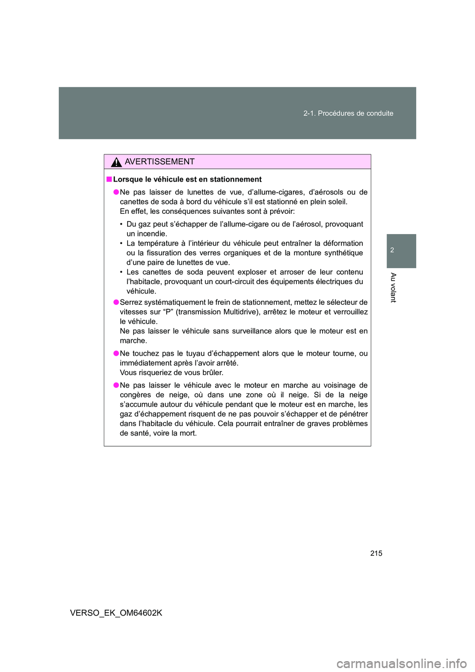TOYOTA VERSO 2017  Manuel du propriétaire (in French) 215 
2-1. Procédures de conduite
2
Au volant
VERSO_EK_OM64602K
AVERTISSEMENT
■ Lorsque le véhicule est en stationnement 
● Ne pas laisser de lunettes de vue, d’allume-cigares, d’aérosols ou