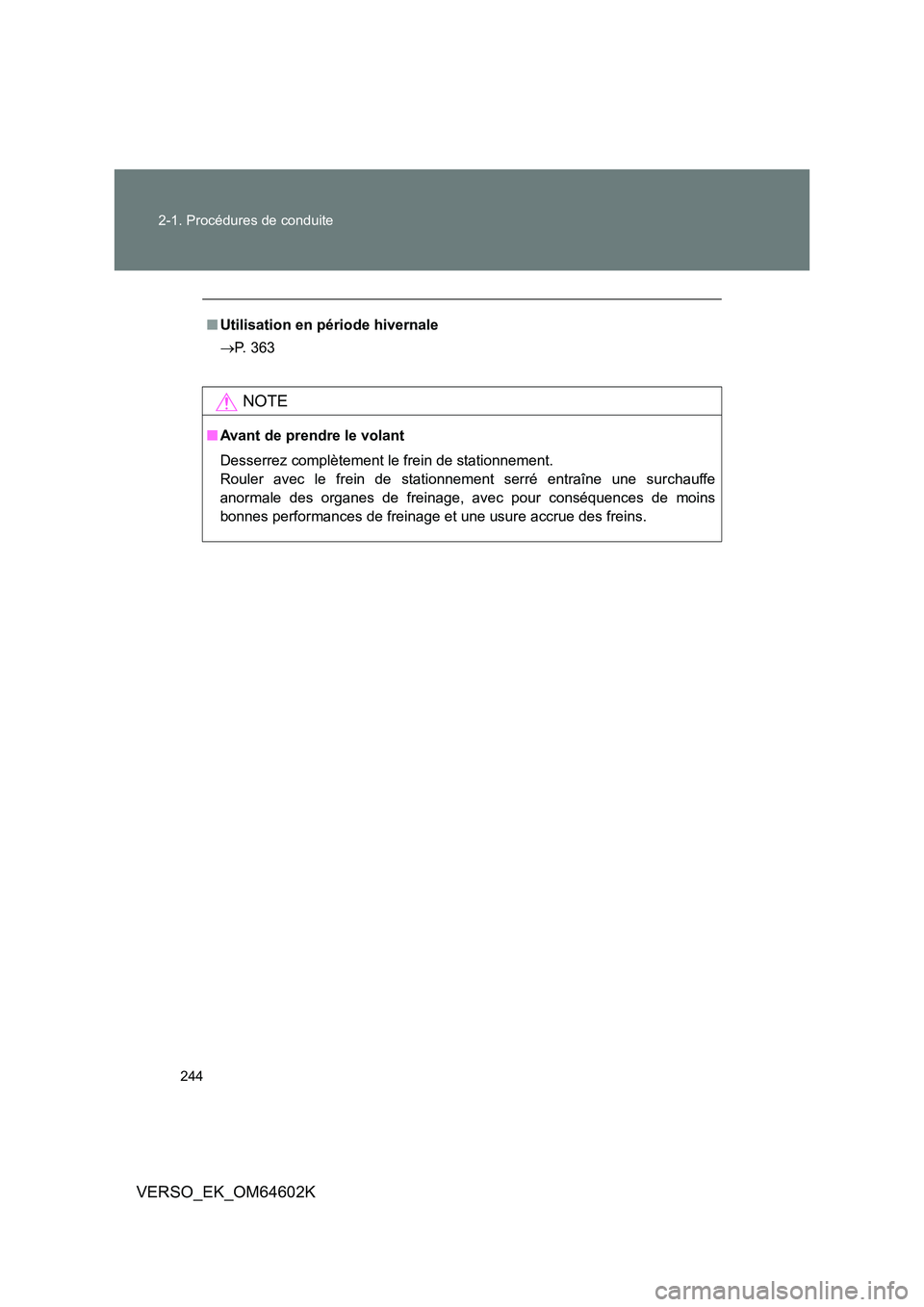 TOYOTA VERSO 2017  Manuel du propriétaire (in French) 244 
2-1. Procédures de conduite
VERSO_EK_OM64602K
■ Utilisation en période hivernale 
 P. 363
NOTE
■Avant de prendre le volant 
Desserrez complètement le frein de stationnement. 
Rouler ave