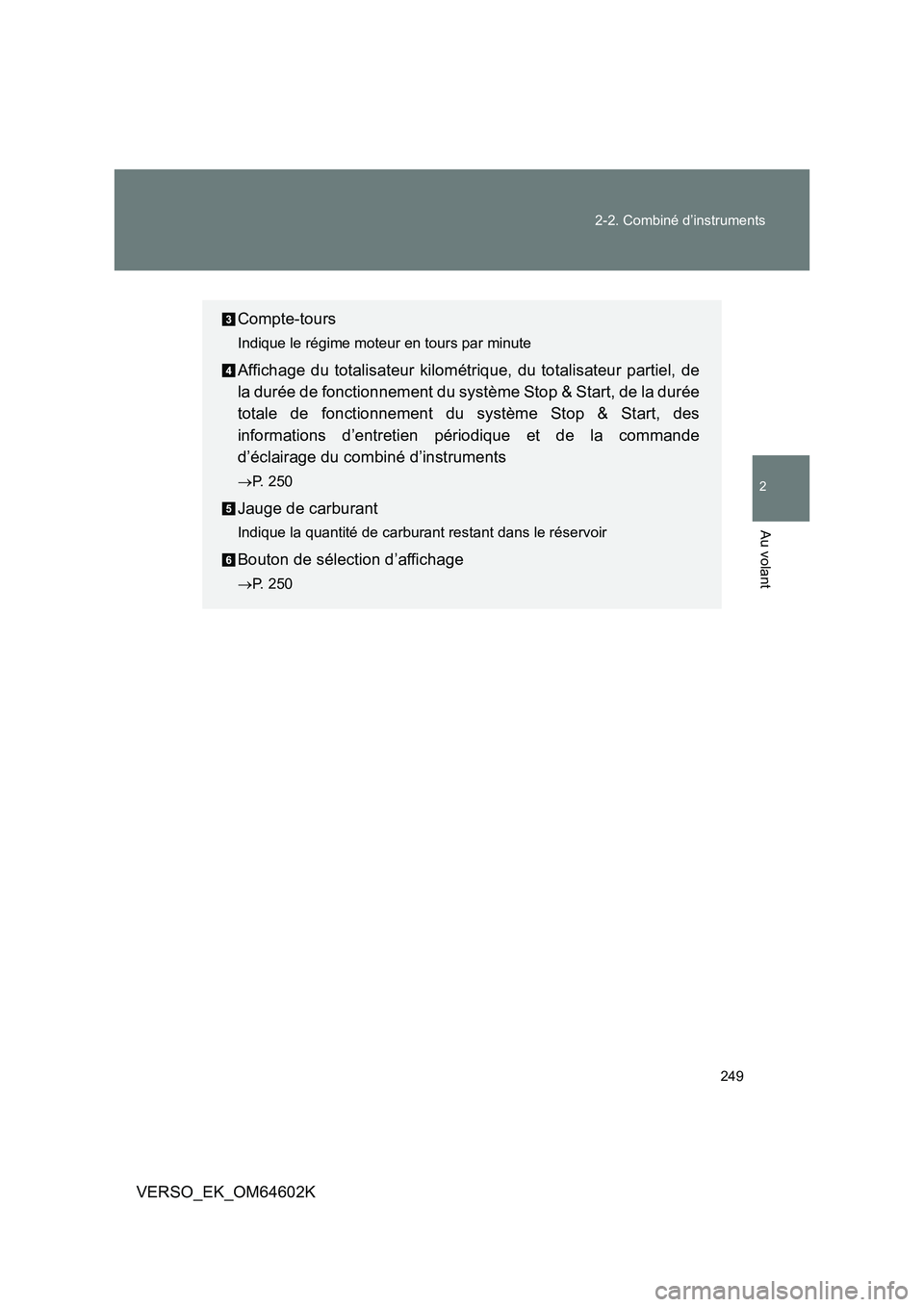 TOYOTA VERSO 2017  Manuel du propriétaire (in French) 249 
2-2. Combiné d’instruments
2
Au volant
VERSO_EK_OM64602K
Compte-tours
Indique le régime moteur en tours par minute
Affichage du totalisateur kilométrique, du totalisateur partiel, de 
la dur