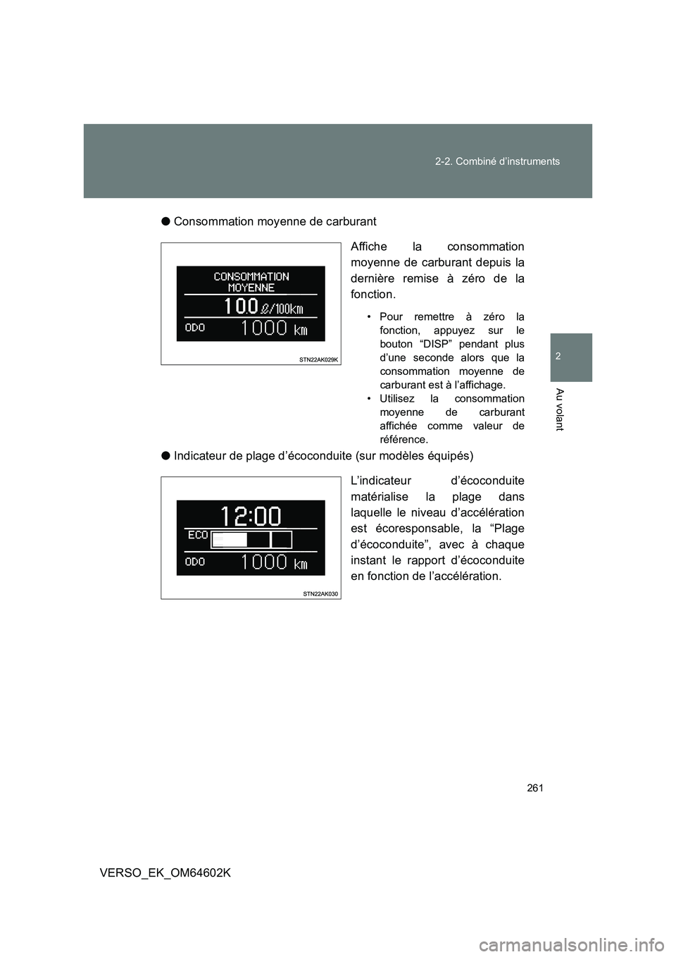 TOYOTA VERSO 2017  Manuel du propriétaire (in French) 261 
2-2. Combiné d’instruments
2
Au volant
VERSO_EK_OM64602K 
● Consommation moyenne de carburant 
Affiche la consommation 
moyenne de carburant depuis la 
dernière remise à zéro de la
foncti