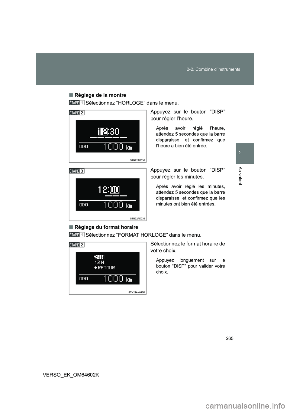 TOYOTA VERSO 2017  Manuel du propriétaire (in French) 265 
2-2. Combiné d’instruments
2
Au volant
VERSO_EK_OM64602K 
■ Réglage de la montre  
Sélectionnez “HORLOGE” dans le menu. 
Appuyez sur le bouton “DISP” 
pour régler l’heure. 
Apr