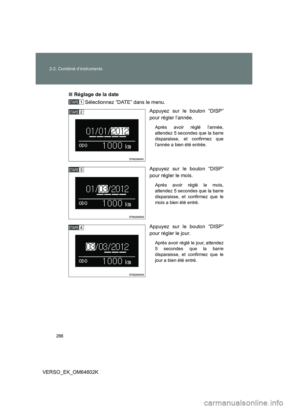 TOYOTA VERSO 2017  Manuel du propriétaire (in French) 266 
2-2. Combiné d’instruments
VERSO_EK_OM64602K 
■ Réglage de la date 
Sélectionnez “DATE” dans le menu. 
Appuyez sur le bouton “DISP” 
pour régler l’année. 
Après avoir réglé 