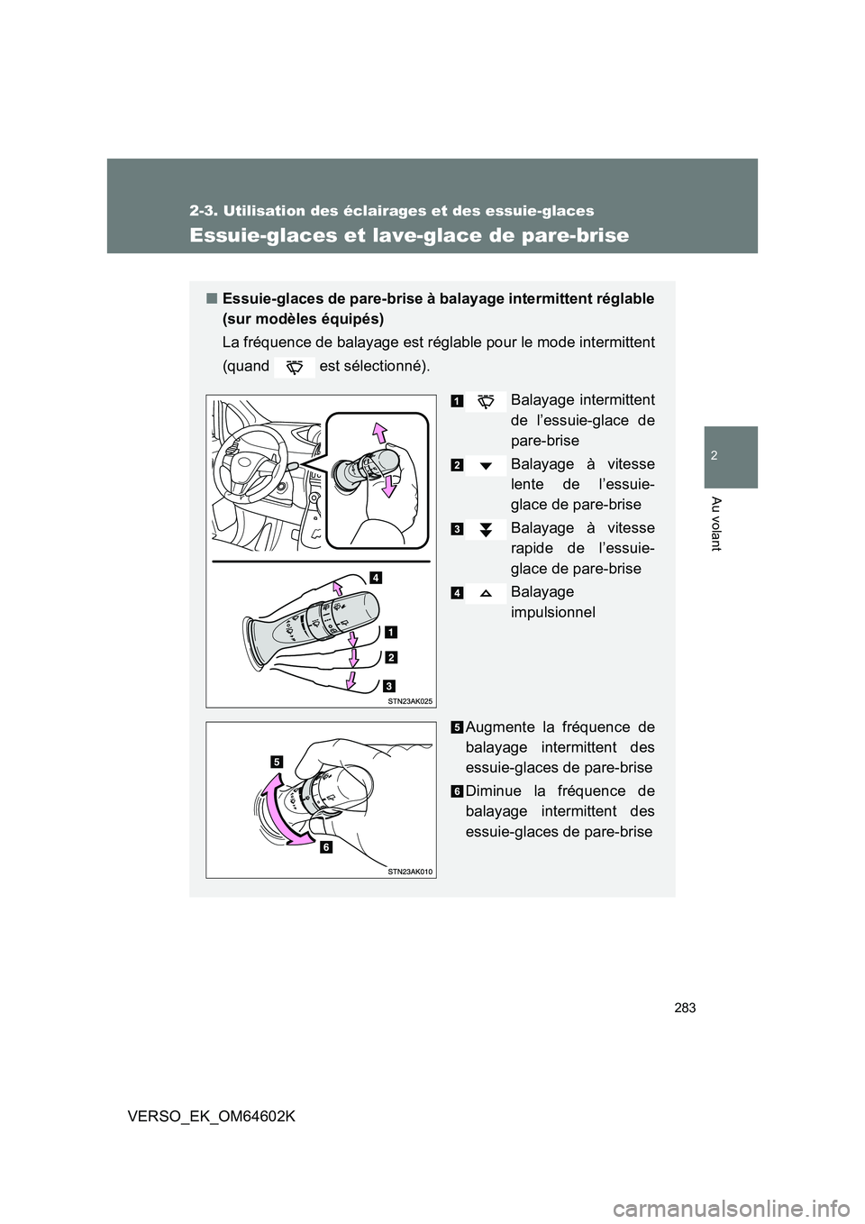 TOYOTA VERSO 2017  Manuel du propriétaire (in French) 283
2-3. Utilisation des éclairages et des essuie-glaces
2
Au volant
VERSO_EK_OM64602K
Essuie-glaces et lave-glace de pare-brise
■Essuie-glaces de pare-brise à balayage intermittent réglable 
(su