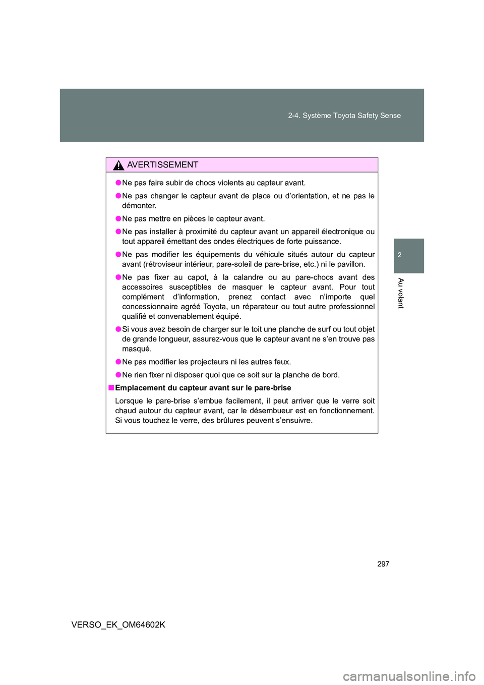 TOYOTA VERSO 2017  Manuel du propriétaire (in French) 297 
2-4. Système Toyota Safety Sense
2
Au volant
VERSO_EK_OM64602K
AVERTISSEMENT
● Ne pas faire subir de chocs violents au capteur avant. 
● Ne pas changer le capteur avant de place ou d’orien