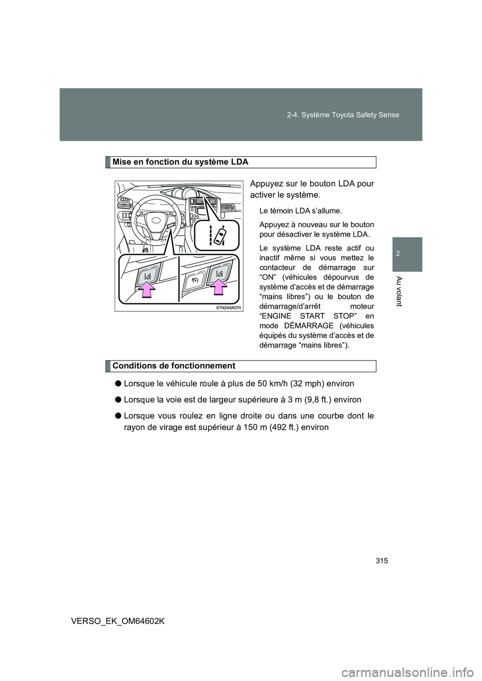 TOYOTA VERSO 2017  Manuel du propriétaire (in French) 315 
2-4. Système Toyota Safety Sense
2
Au volant
VERSO_EK_OM64602K
Mise en fonction du système LDA 
Appuyez sur le bouton LDA pour 
activer le système.
Le témoin LDA s’allume. 
Appuyez à nouve