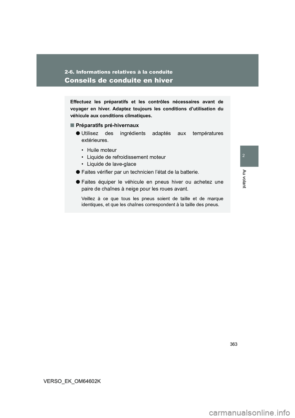 TOYOTA VERSO 2017  Manuel du propriétaire (in French) 363
2-6. Informations relatives à la conduite
2
Au volant
VERSO_EK_OM64602K
Conseils de conduite en hiver
Effectuez les préparatifs et les contrôles nécessaires avant de 
voyager en hiver. Adaptez