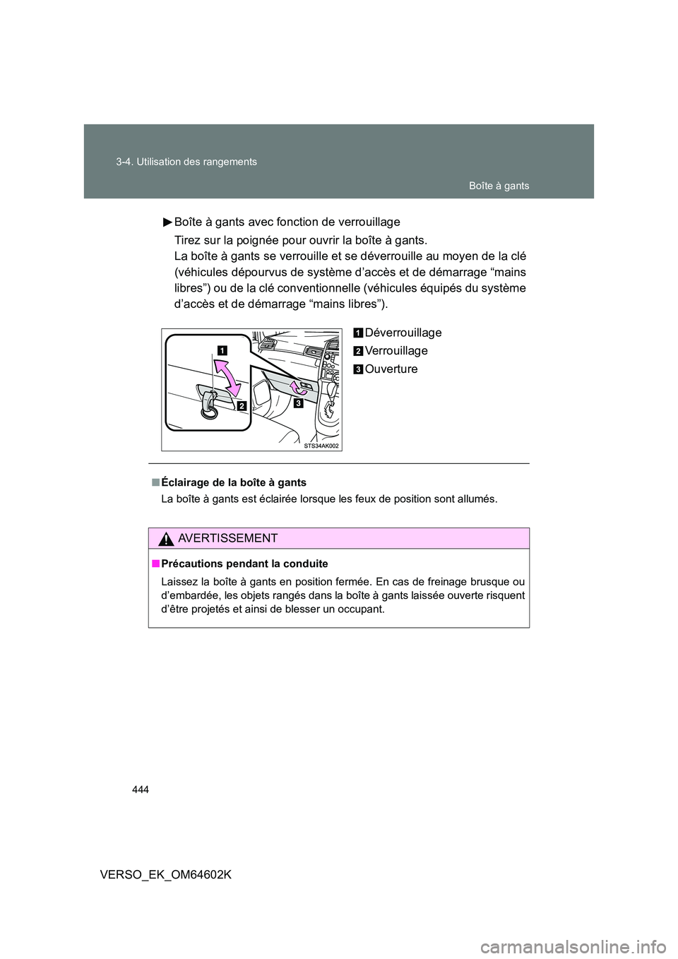 TOYOTA VERSO 2017  Manuel du propriétaire (in French) 444 
3-4. Utilisation des rangements
VERSO_EK_OM64602K 
Boîte à gants avec fonction de verrouillage 
Tirez sur la poignée pour ouvrir la boîte à gants. 
La boîte à gants se verrouille et se dé